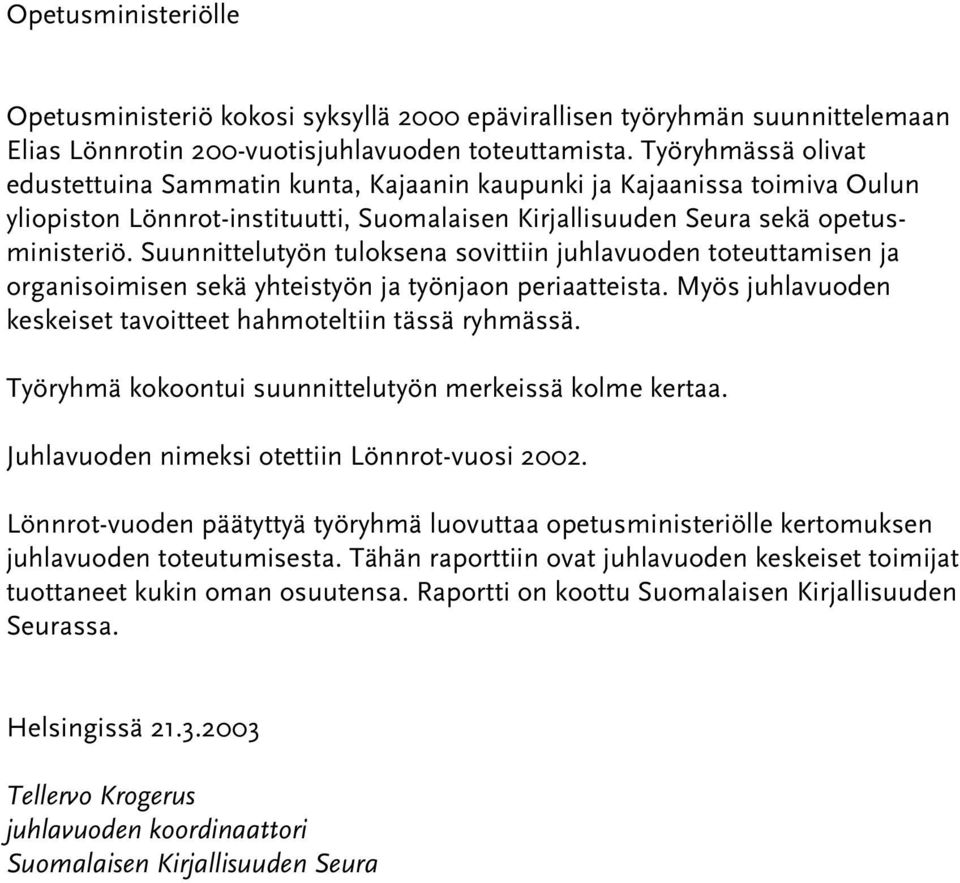 Suunnittelutyön tuloksena sovittiin juhlavuoden toteuttamisen ja organisoimisen sekä yhteistyön ja työnjaon periaatteista. Myös juhlavuoden keskeiset tavoitteet hahmoteltiin tässä ryhmässä.