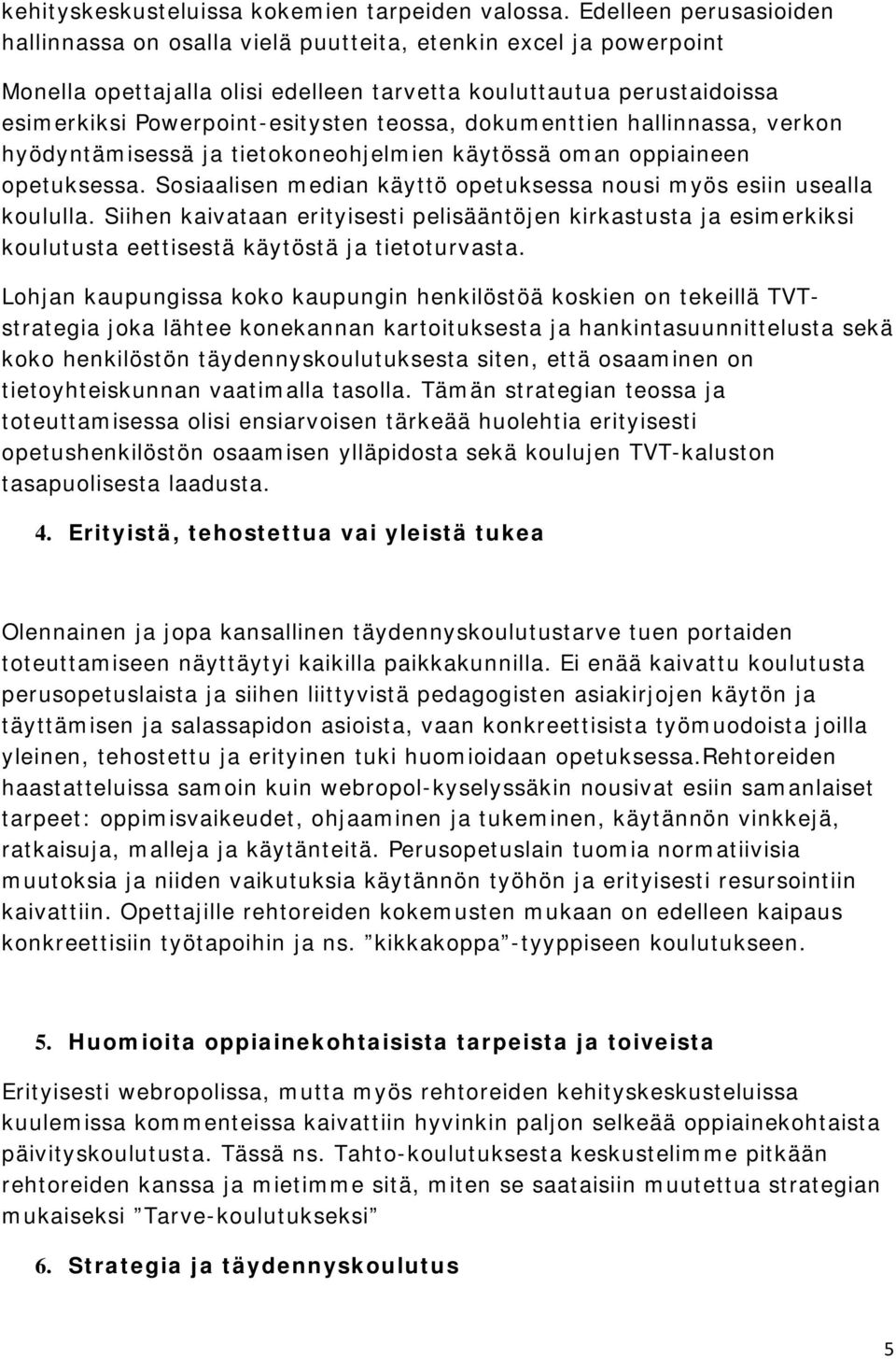 teossa, dokumenttien hallinnassa, verkon hyödyntämisessä ja tietokoneohjelmien käytössä oman oppiaineen opetuksessa. Sosiaalisen median käyttö opetuksessa nousi myös esiin usealla koululla.