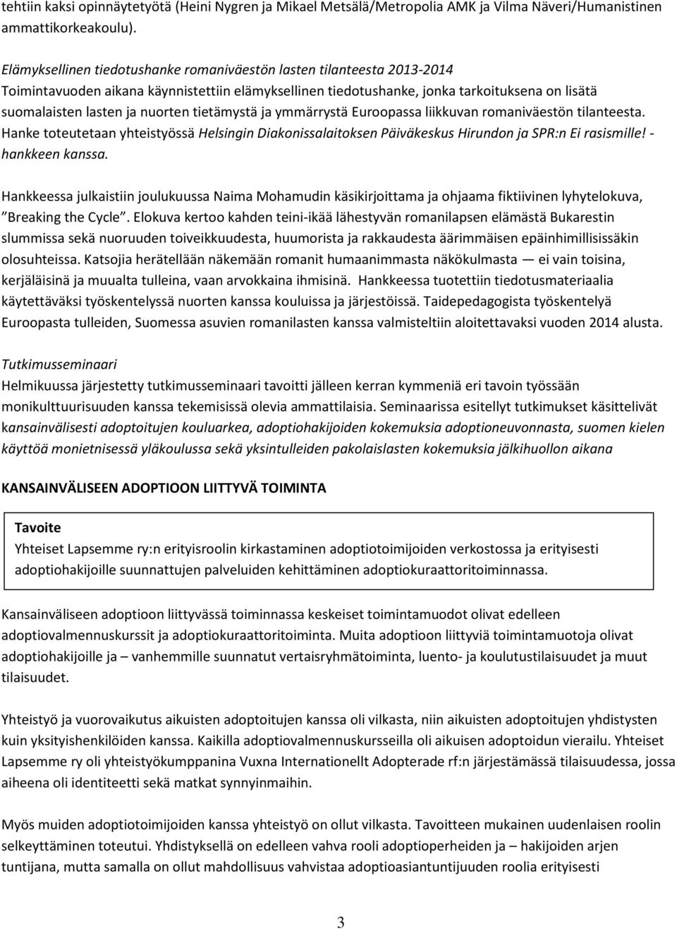 tietämystä ja ymmärrystä Euroopassa liikkuvan romaniväestön tilanteesta. Hanke toteutetaan yhteistyössä Helsingin Diakonissalaitoksen Päiväkeskus Hirundon ja SPR:n Ei rasismille! - hankkeen kanssa.