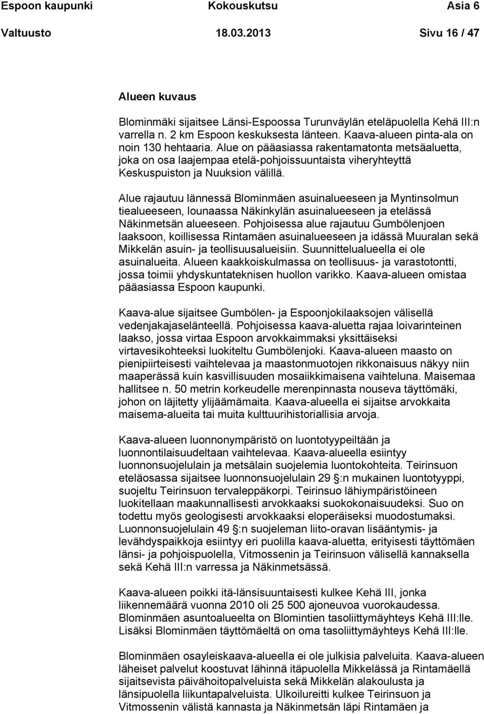 Alue rajautuu lännessä Blominmäen asuinalueeseen ja Myntinsolmun tiealueeseen, lounaassa Näkinkylän asuinalueeseen ja etelässä Näkinmetsän alueeseen.