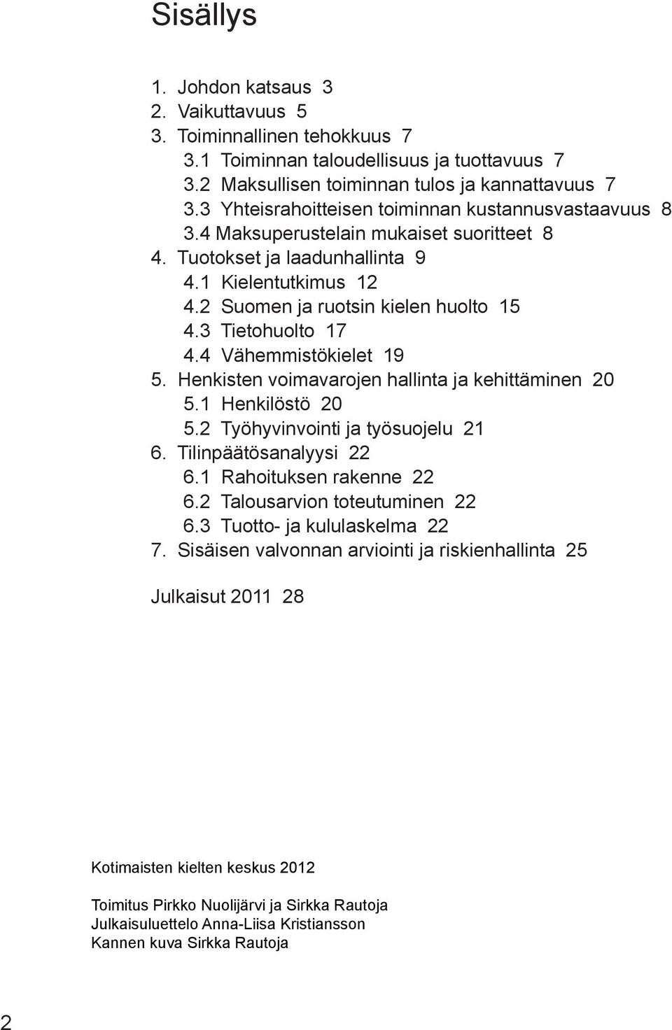 3 Tietohuolto 17 4.4 Vähemmistökielet 19 5. Henkisten voimavarojen hallinta ja kehittäminen 20 5.1 Henkilöstö 20 5.2 Työhyvinvointi ja työsuojelu 21 6. Tilinpäätösanalyysi 22 6.