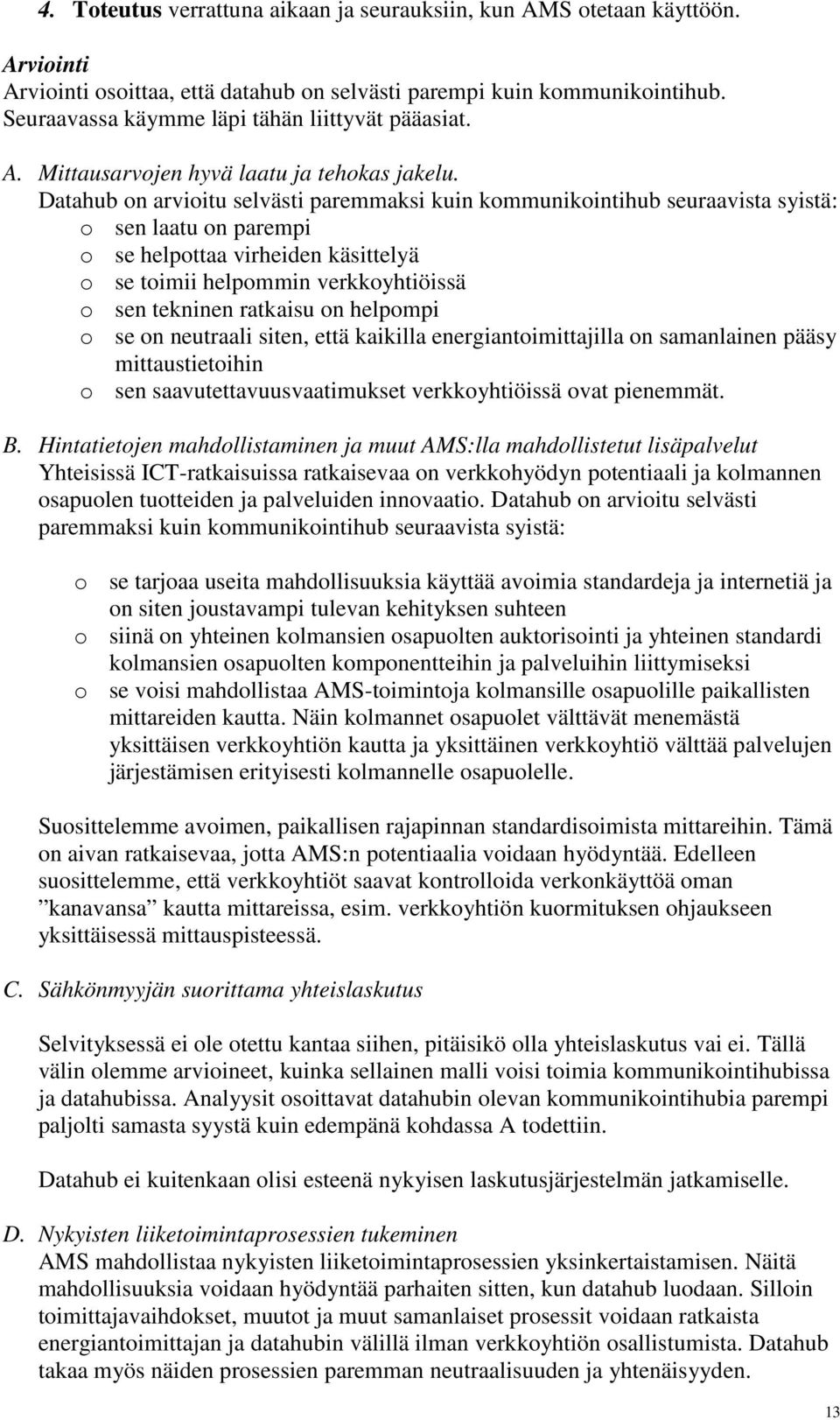 Datahub on arvioitu selvästi paremmaksi kuin kommunikointihub seuraavista syistä: o sen laatu on parempi o se helpottaa virheiden käsittelyä o se toimii helpommin verkkoyhtiöissä o sen tekninen