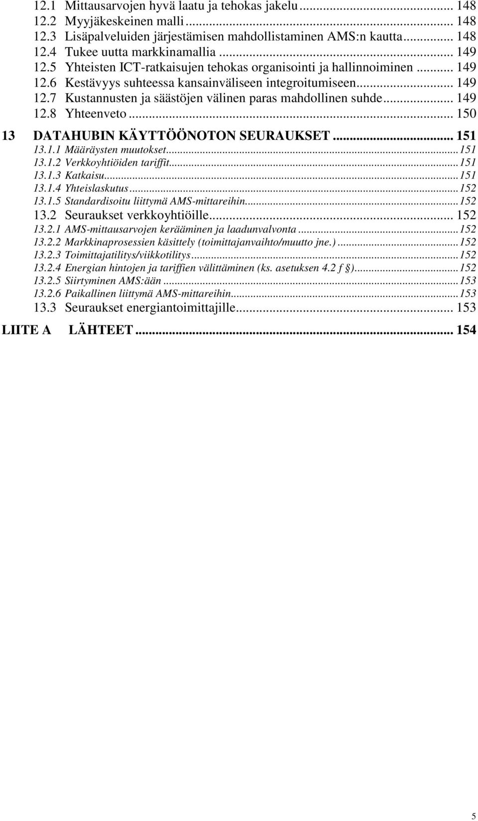 .. 149 12.8 Yhteenveto... 150 13 DATAHUBIN KÄYTTÖÖNOTON SEURAUKSET... 151 13.1.1 Määräysten muutokset... 151 13.1.2 Verkkoyhtiöiden tariffit... 151 13.1.3 Katkaisu... 151 13.1.4 Yhteislaskutus.