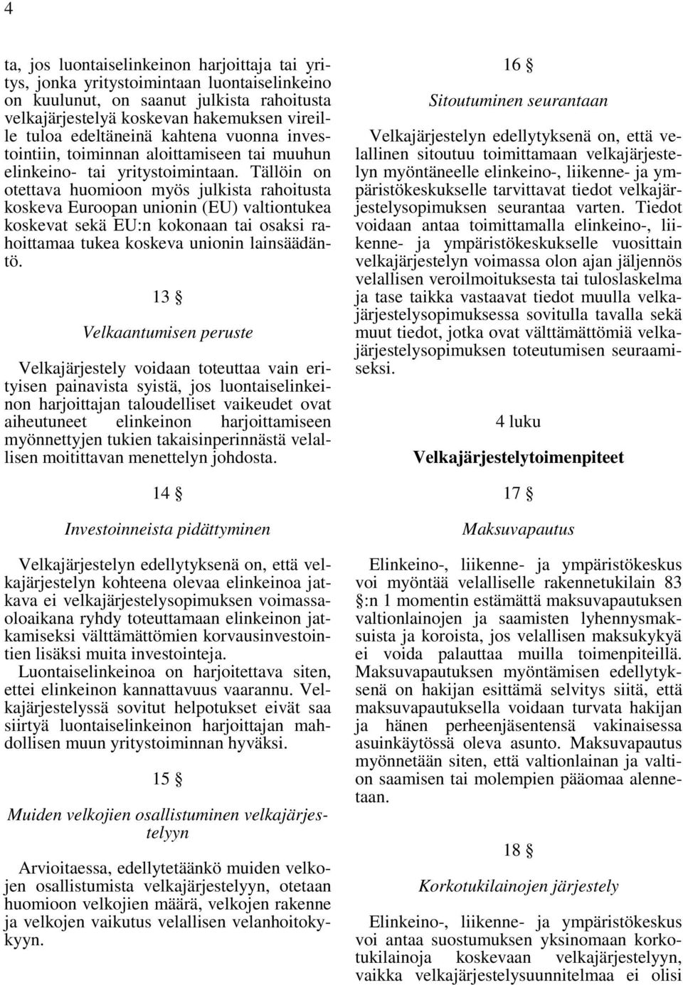 Tällöin on otettava huomioon myös julkista rahoitusta koskeva Euroopan unionin (EU) valtiontukea koskevat sekä EU:n kokonaan tai osaksi rahoittamaa tukea koskeva unionin lainsäädäntö.