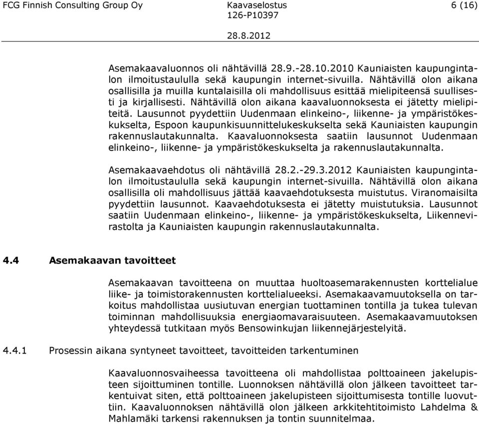 Lausunnot pyydettiin Uudenmaan elinkeino-, liikenne- ja ympäristökeskukselta, Espoon kaupunkisuunnittelukeskukselta sekä Kauniaisten kaupungin rakennuslautakunnalta.