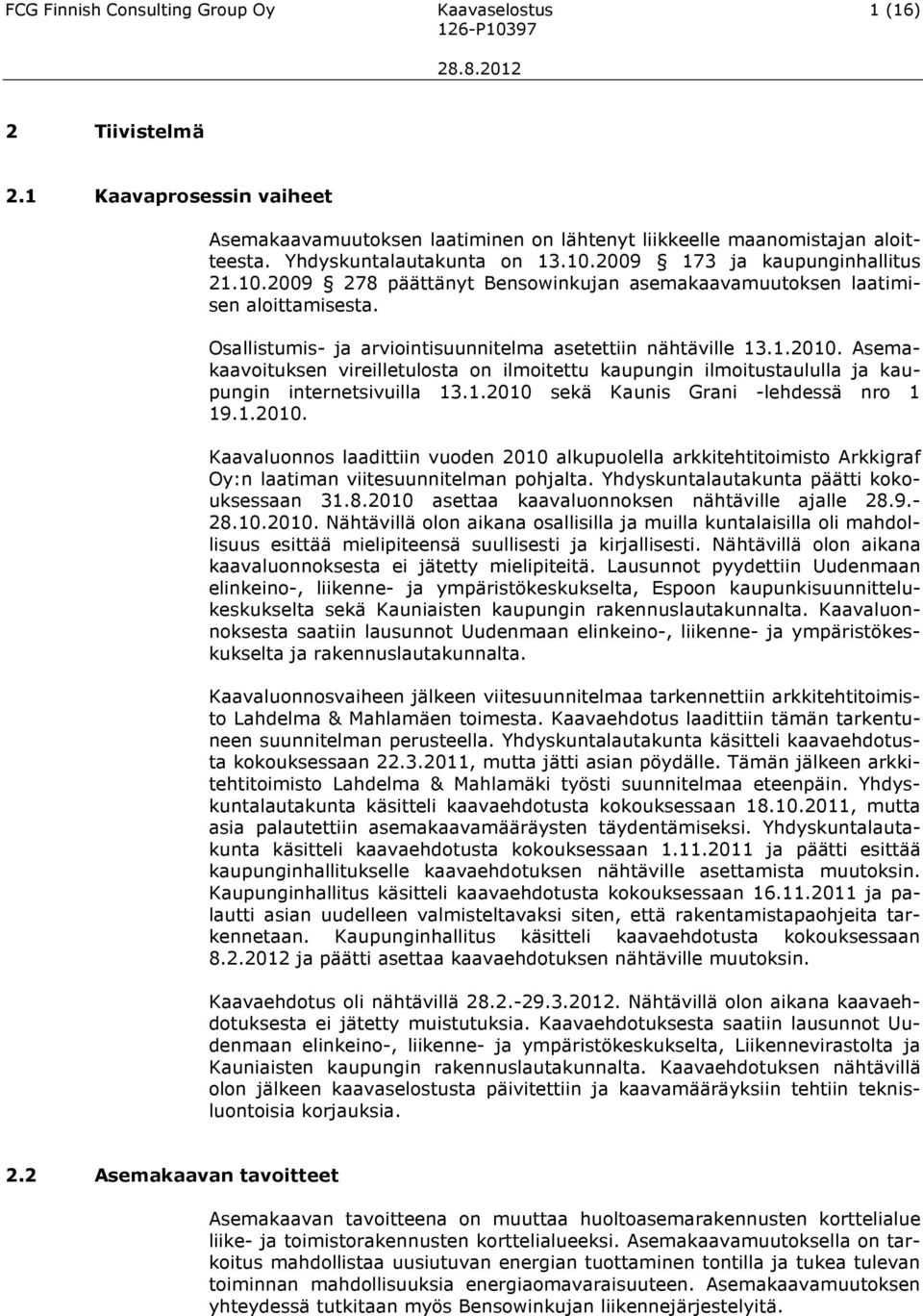 Osallistumis- ja arviointisuunnitelma asetettiin nähtäville 13.1.2010. Asemakaavoituksen vireilletulosta on ilmoitettu kaupungin ilmoitustaululla ja kaupungin internetsivuilla 13.1.2010 sekä Kaunis Grani -lehdessä nro 1 19.