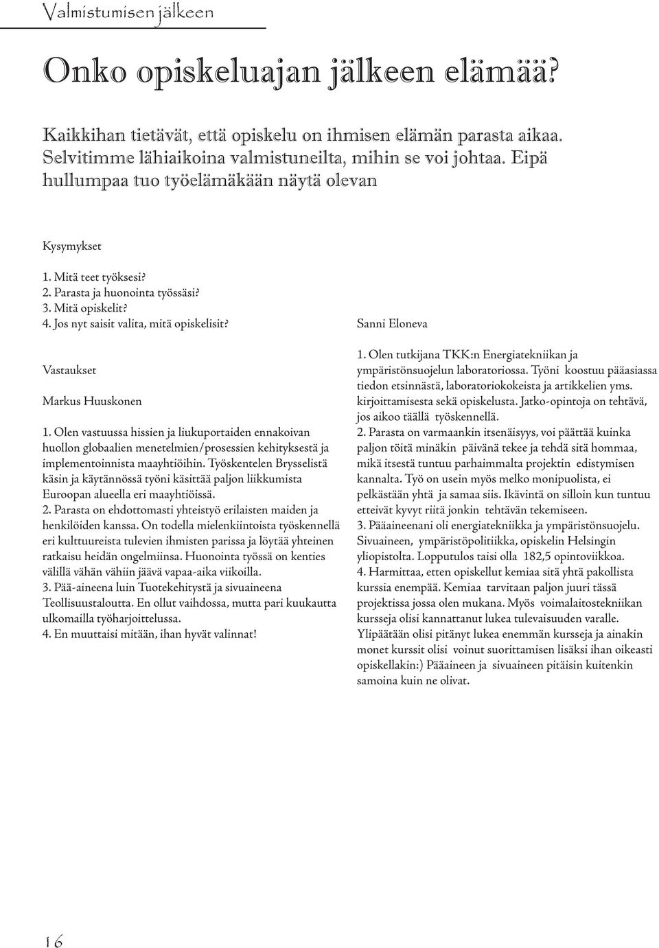 Vastaukset Markus Huuskonen 1. Olen vastuussa hissien ja liukuportaiden ennakoivan huollon globaalien menetelmien/prosessien kehityksestä ja implementoinnista maayhtiöihin.