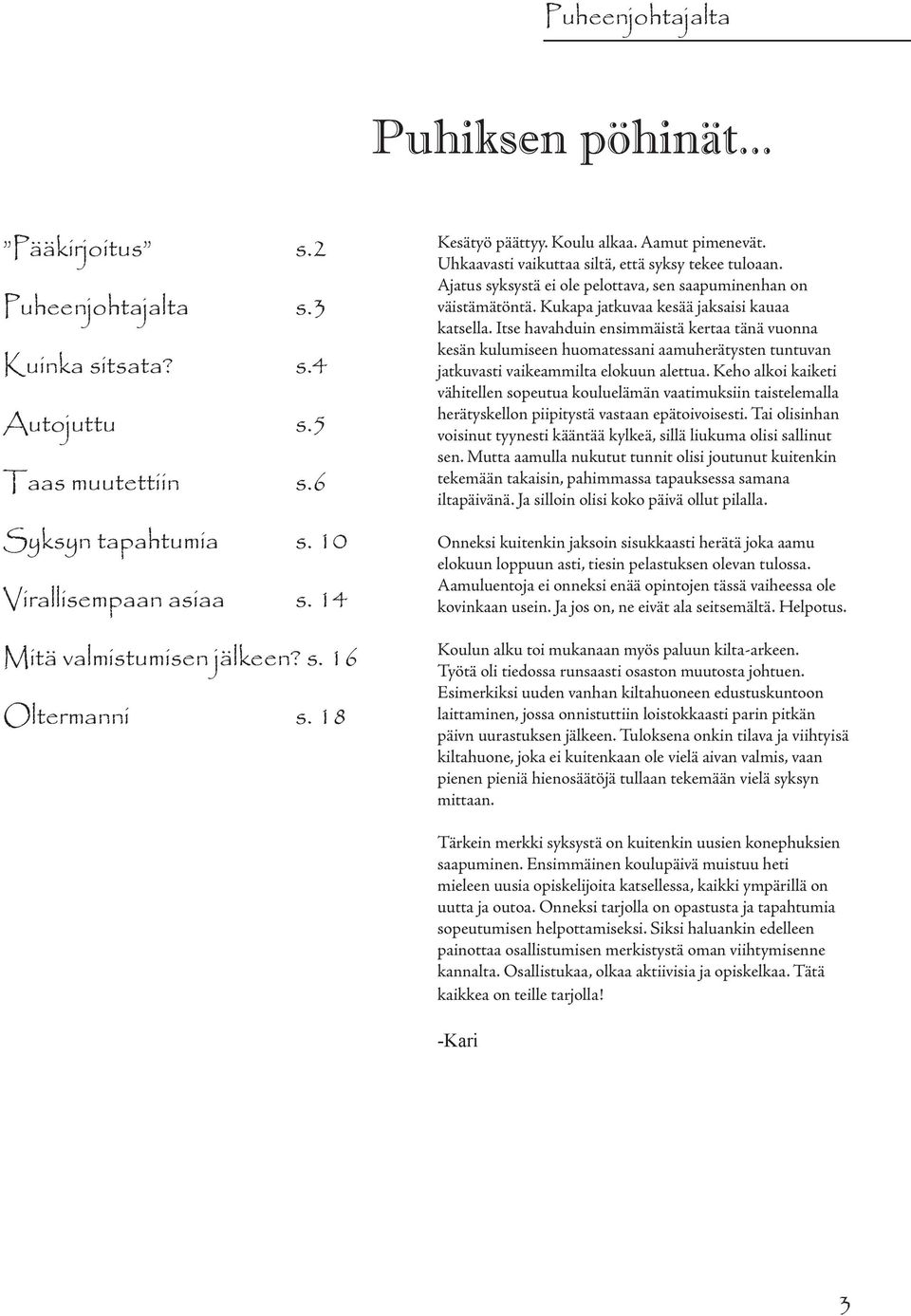 Ajatus syksystä ei ole pelottava, sen saapuminenhan on väistämätöntä. Kukapa jatkuvaa kesää jaksaisi kauaa katsella.