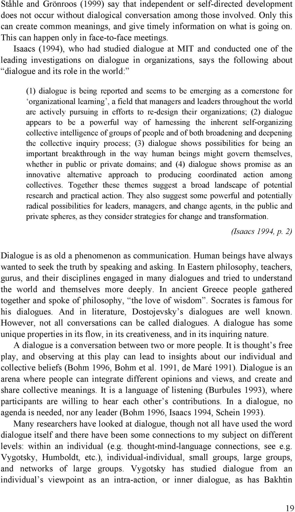 Isaacs (1994), who had studied dialogue at MIT and conducted one of the leading investigations on dialogue in organizations, says the following about dialogue and its role in the world: (1) dialogue