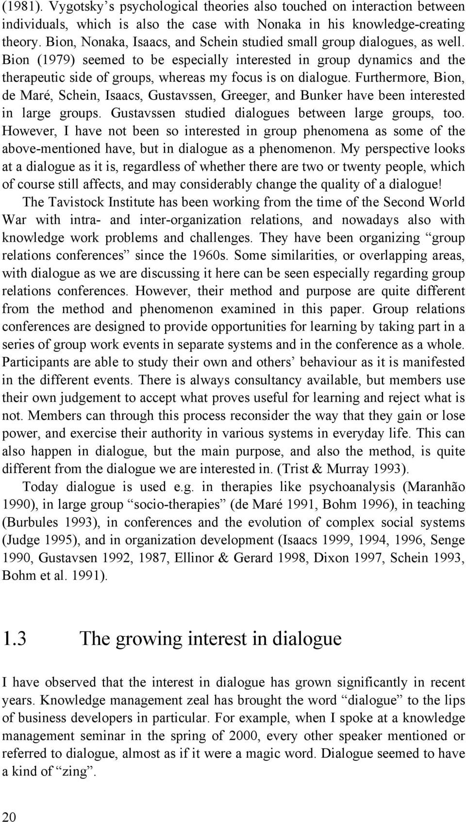 Bion (1979) seemed to be especially interested in group dynamics and the therapeutic side of groups, whereas my focus is on dialogue.