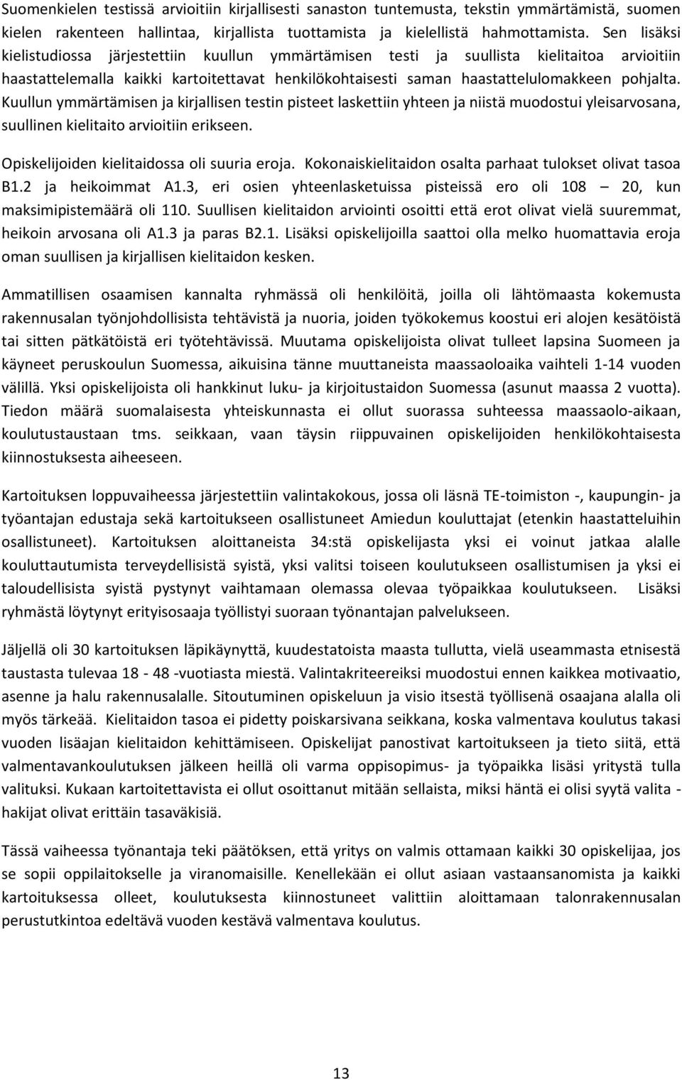 Kuullun ymmärtämisen ja kirjallisen testin pisteet laskettiin yhteen ja niistä muodostui yleisarvosana, suullinen kielitaito arvioitiin erikseen. Opiskelijoiden kielitaidossa oli suuria eroja.