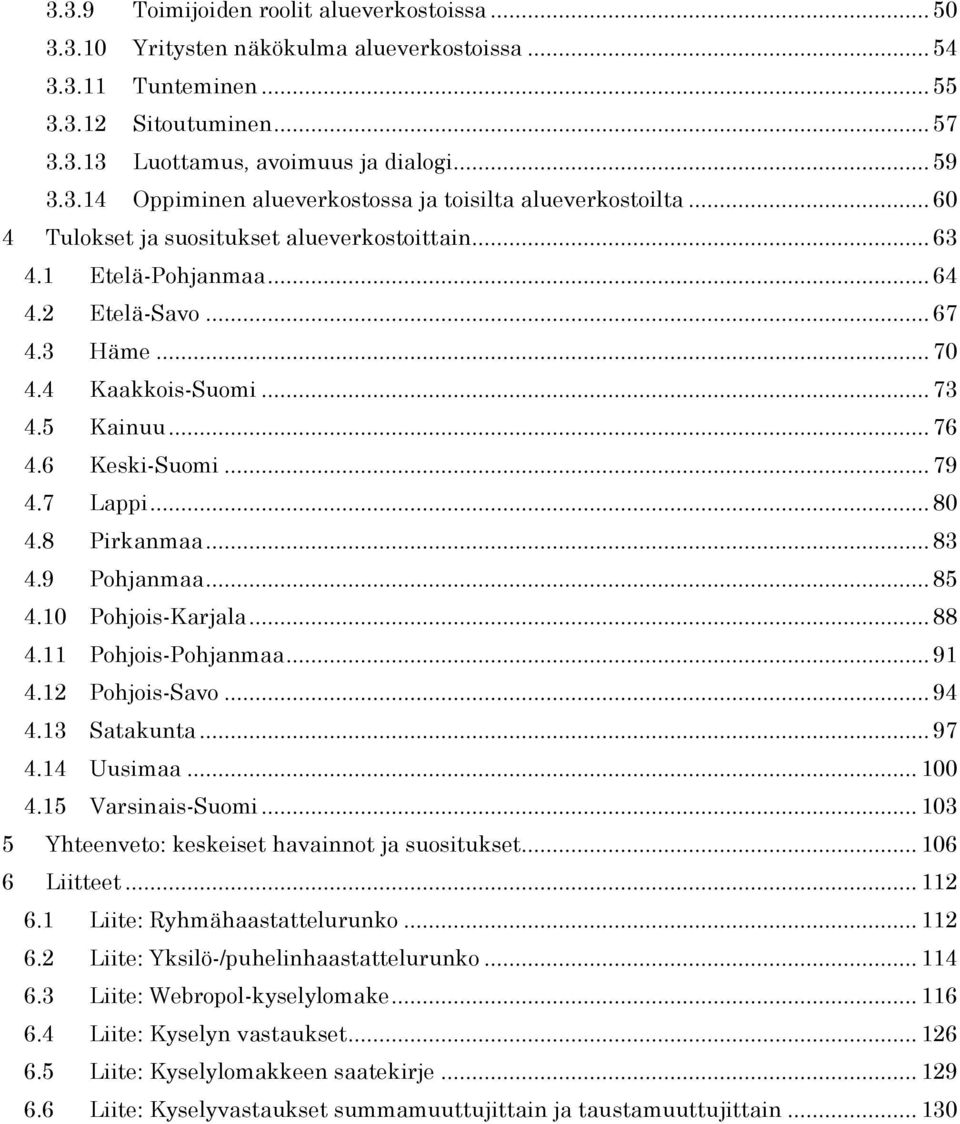 8 Pirkanmaa... 83 4.9 Pohjanmaa... 85 4.10 Pohjois-Karjala... 88 4.11 Pohjois-Pohjanmaa... 91 4.12 Pohjois-Savo... 94 4.13 Satakunta... 97 4.14 Uusimaa... 100 4.15 Varsinais-Suomi.