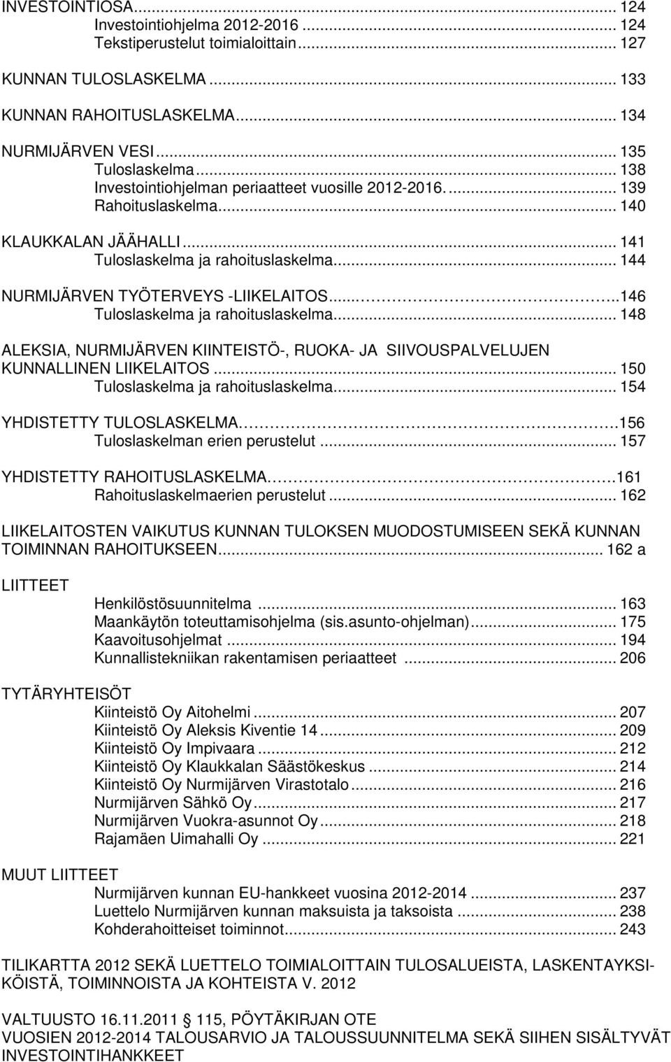 ....146 Tuloslaskelma ja rahoituslaskelma... 148 ALEKSIA, NURMIJÄRVEN KIINTEISTÖ-, RUOKA- JA SIIVOUSPALVELUJEN KUNNALLINEN LIIKELAITOS... 150 Tuloslaskelma ja rahoituslaskelma.