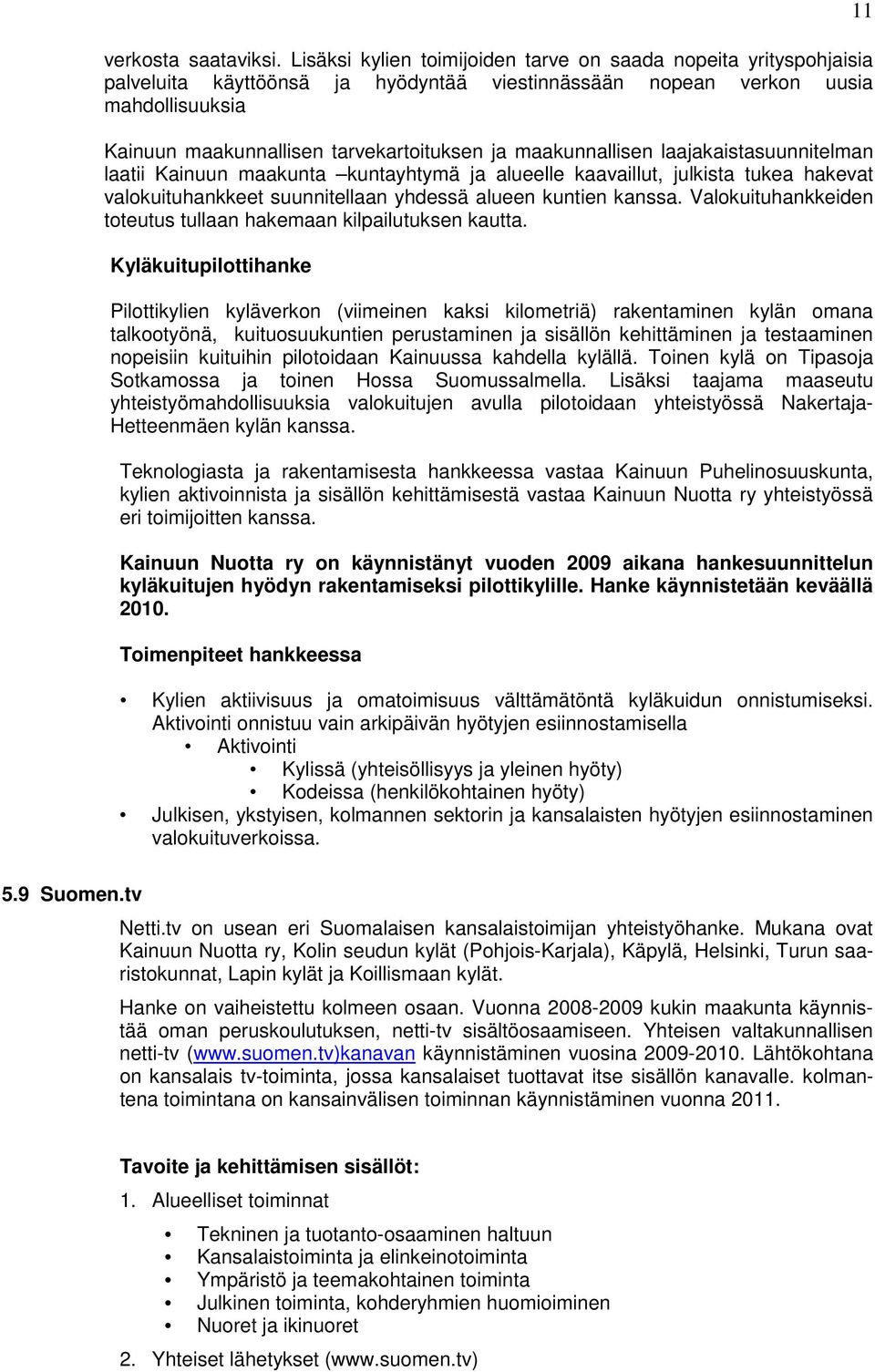 maakunnallisen laajakaistasuunnitelman laatii Kainuun maakunta kuntayhtymä ja alueelle kaavaillut, julkista tukea hakevat valokuituhankkeet suunnitellaan yhdessä alueen kuntien kanssa.