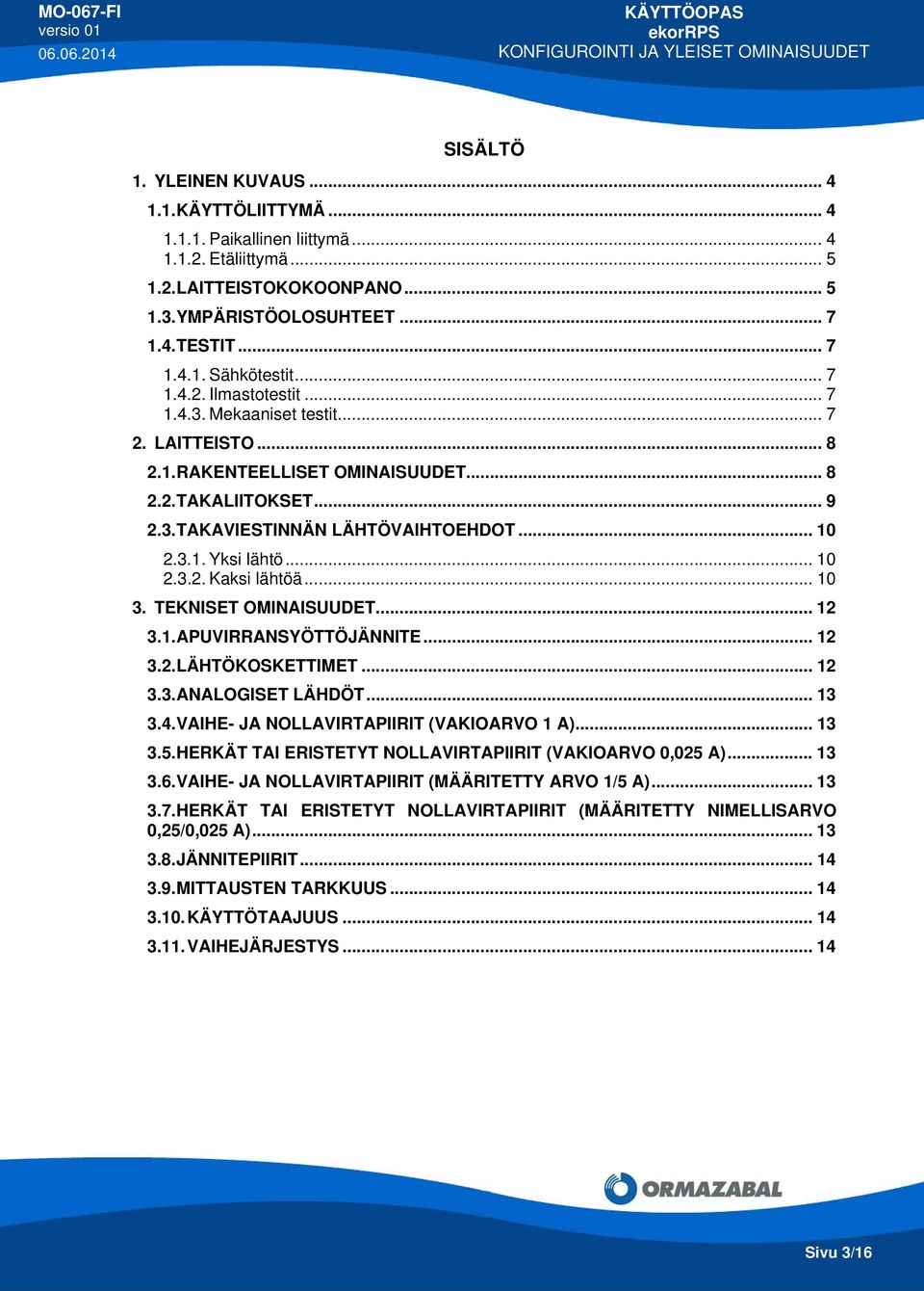 .. 10 2.3.1. Yksi lähtö... 10 2.3.2. Kaksi lähtöä... 10 3. TEKNISET OMINAISUUDET... 12 3.1. APUVIRRANSYÖTTÖJÄNNITE... 12 3.2. LÄHTÖKOSKETTIMET... 12 3.3. ANALOGISET LÄHDÖT... 13 3.4.