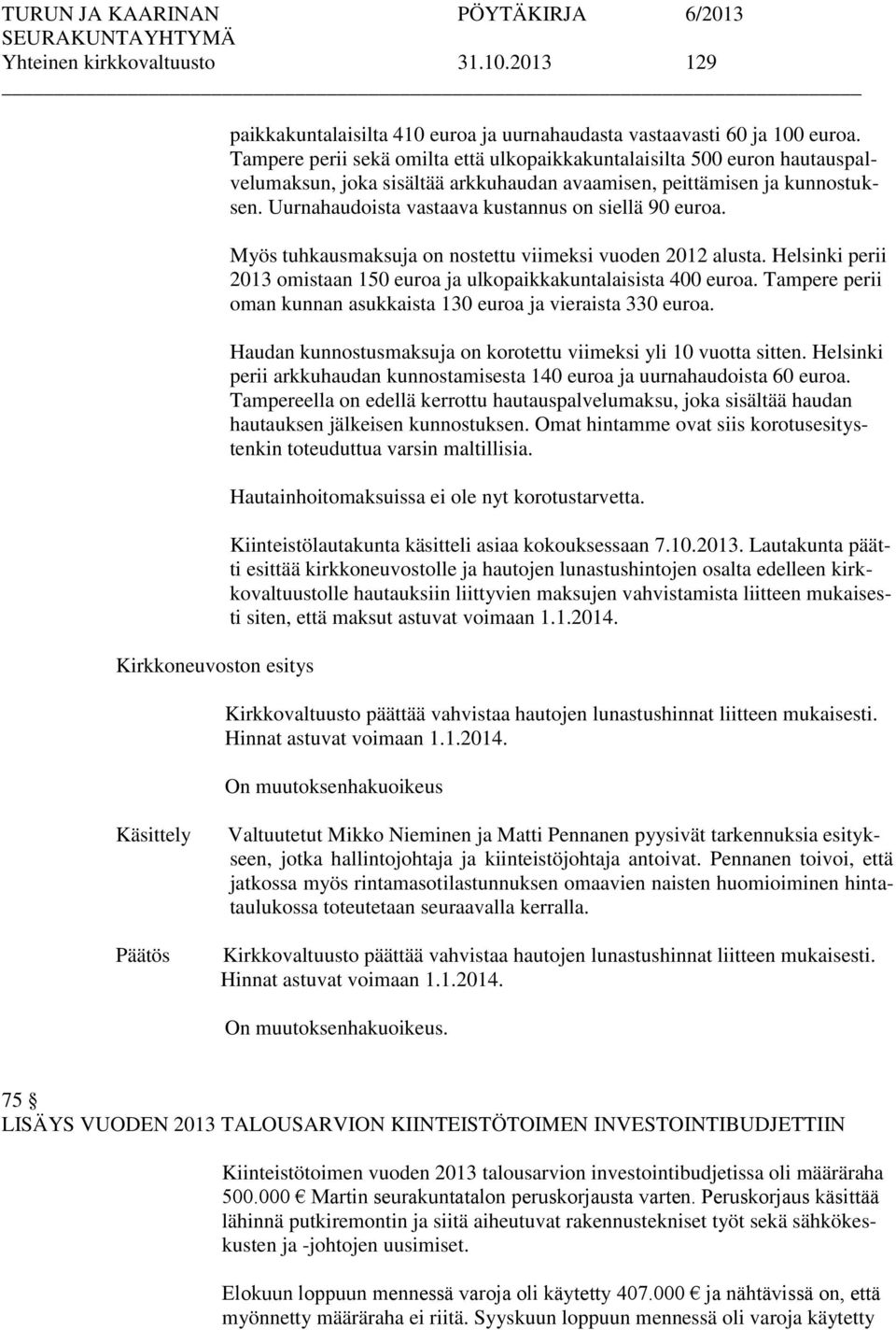 Uurnahaudoista vastaava kustannus on siellä 90 euroa. Myös tuhkausmaksuja on nostettu viimeksi vuoden 2012 alusta. Helsinki perii 2013 omistaan 150 euroa ja ulkopaikkakuntalaisista 400 euroa.