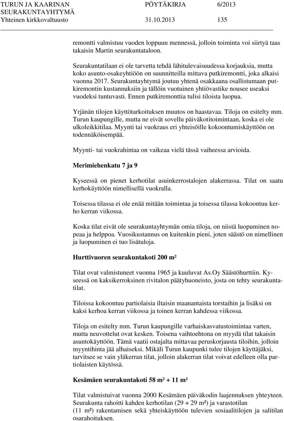 Seurakuntayhtymä joutuu yhtenä osakkaana osallistumaan putkiremontin kustannuksiin ja tällöin vuotuinen yhtiövastike nousee useaksi vuodeksi tuntuvasti. Ennen putkiremonttia tulisi tiloista luopua.