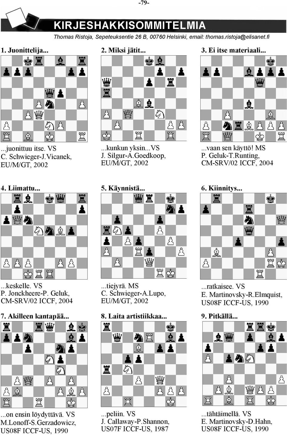 VS P. Jonckheere-P. Geluk, CM-SRV/02 ICCF, 2004 7. Akilleen kantapää......tiejyrä. MS C. Schwieger-A.Lupo, EU/M/GT, 2002 8. Laita artistiikkaa......ratkaisee. VS E. Martinovsky-R.