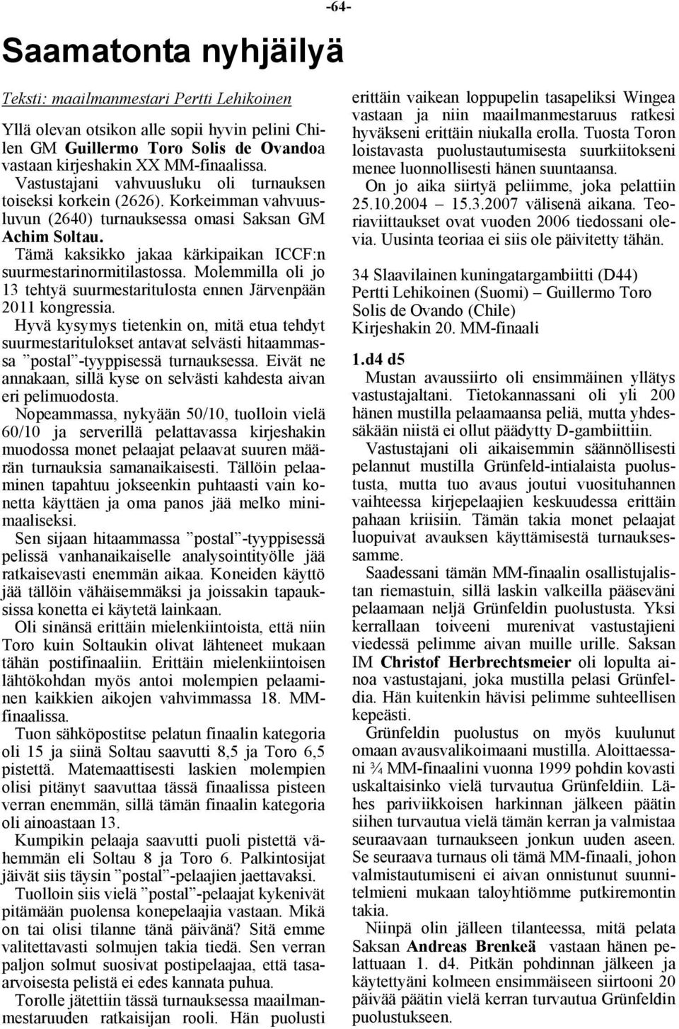 Tämä kaksikko jakaa kärkipaikan ICCF:n suurmestarinormitilastossa. Molemmilla oli jo 13 tehtyä suurmestaritulosta ennen Järvenpään 2011 kongressia.