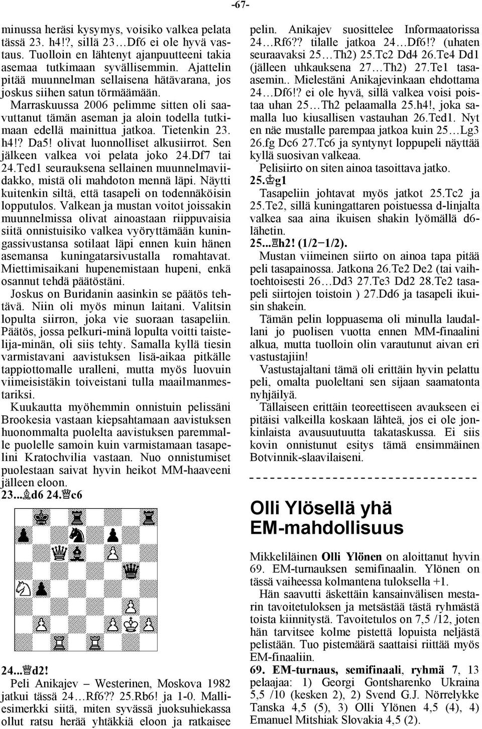 Tietenkin 23. h4!? Da5! olivat luonnolliset alkusiirrot. Sen jälkeen valkea voi pelata joko 24.Df7 tai 24.Ted1 seurauksena sellainen muunnelmaviidakko, mistä oli mahdoton mennä läpi.