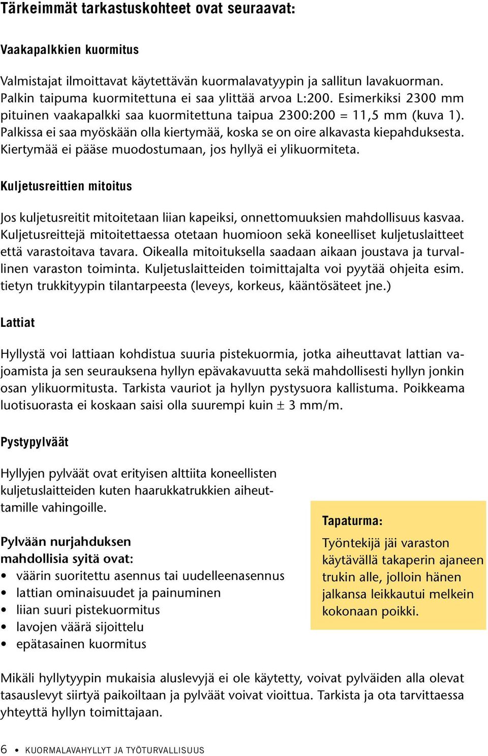 Palkissa ei saa myöskään olla kiertymää, koska se on oire alkavasta kiepahduksesta. Kiertymää ei pääse muodostumaan, jos hyllyä ei ylikuormiteta.