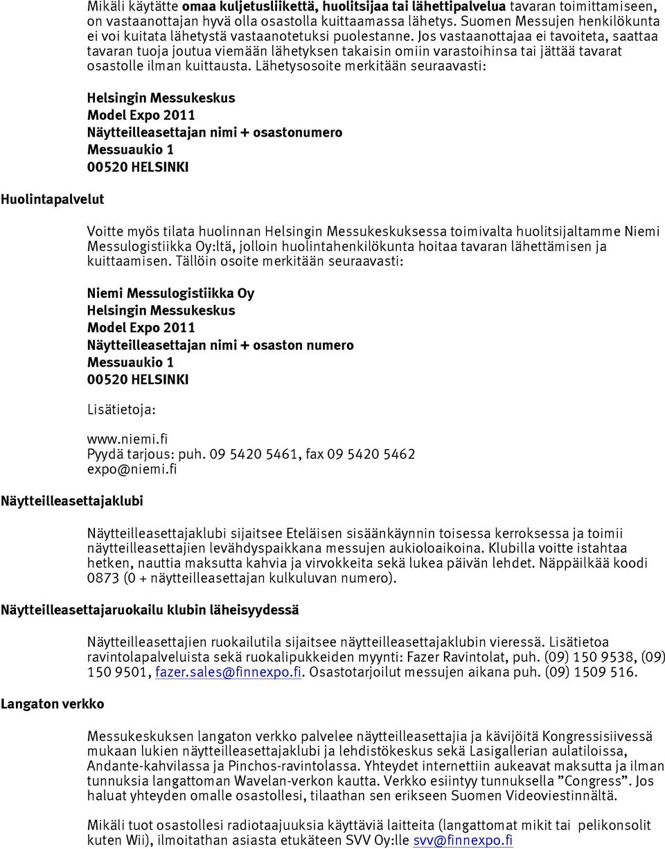 Jos vastaanottajaa ei tavoiteta, saattaa tavaran tuoja joutua viemään lähetyksen takaisin omiin varastoihinsa tai jättää tavarat osastolle ilman kuittausta.