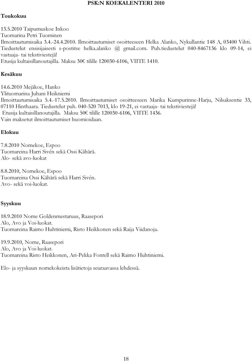 Maksu 30 tilille 120030-6106, VIITE 1410. Kesäkuu 14.6.2010 Mejäkoe, Hanko Ylituomarina Juhani Heikniemi Ilmoittautumisaika 5.4.-17.5.2010. Ilmoittautumiset osoitteeseen Marika Kumpurinne-Harju, Nilsaksentie 33, 07110 Hinthaara.