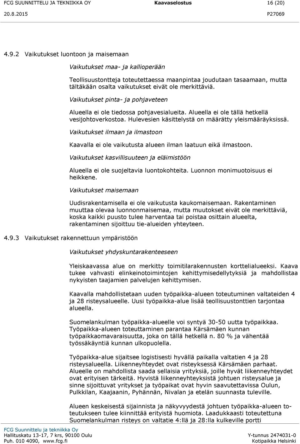 Vaikutukset pinta- ja pohjaveteen Alueella ei ole tiedossa pohjavesialueita. Alueella ei ole tällä hetkellä vesijohtoverkostoa. Hulevesien käsittelystä on määrätty yleismääräyksissä.