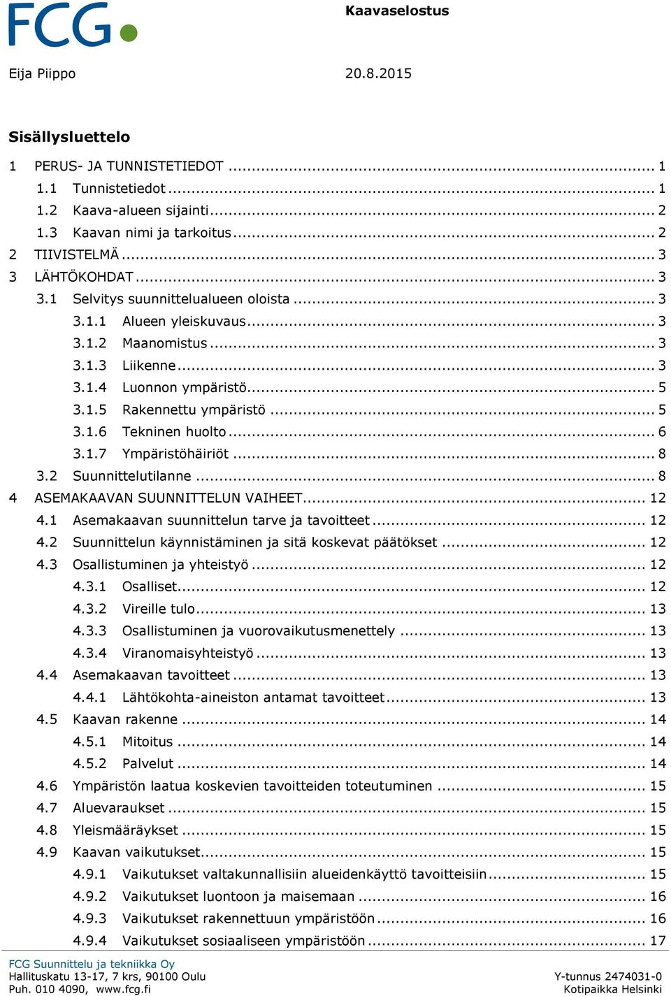 .. 5 3.1.6 Tekninen huolto... 6 3.1.7 Ympäristöhäiriöt... 8 3.2 Suunnittelutilanne... 8 4 ASEMAKAAVAN SUUNNITTELUN VAIHEET... 12 4.1 Asemakaavan suunnittelun tarve ja tavoitteet... 12 4.2 Suunnittelun käynnistäminen ja sitä koskevat päätökset.