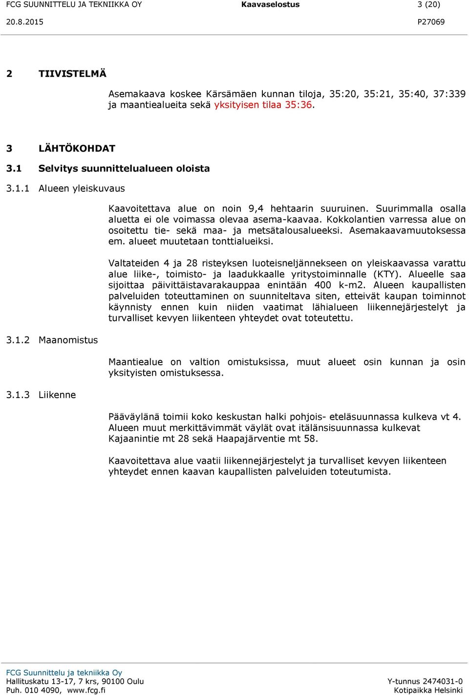 Suurimmalla osalla aluetta ei ole voimassa olevaa asema-kaavaa. Kokkolantien varressa alue on osoitettu tie- sekä maa- ja metsätalousalueeksi. Asemakaavamuutoksessa em.