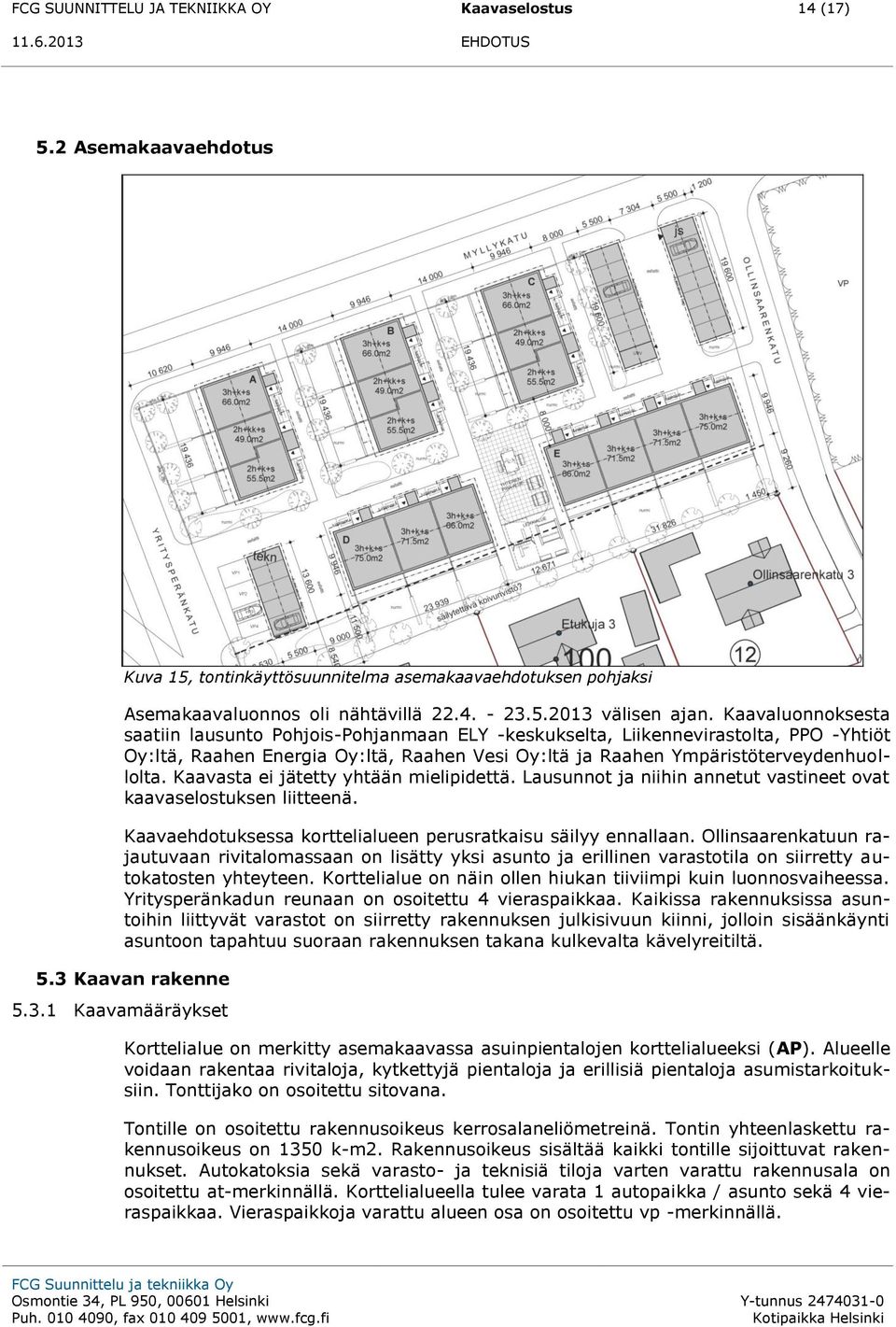 Kaavasta ei jätetty yhtään mielipidettä. Lausunnot ja niihin annetut vastineet ovat kaavaselostuksen liitteenä. Kaavaehdotuksessa korttelialueen perusratkaisu säilyy ennallaan.