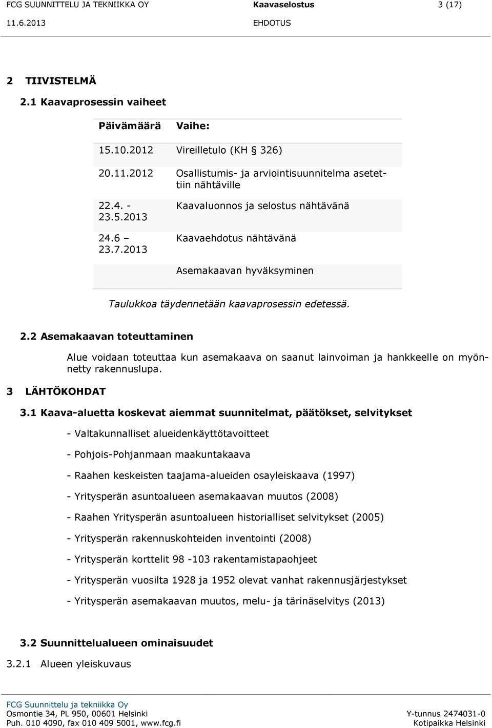 2013 Kaavaluonnos ja selostus nähtävänä Kaavaehdotus nähtävänä Asemakaavan hyväksyminen Taulukkoa täydennetään kaavaprosessin edetessä. 2.