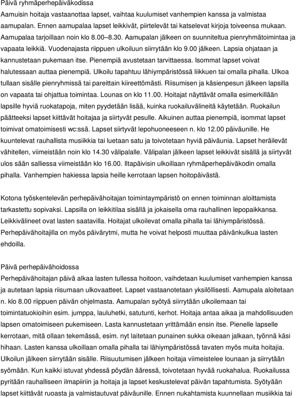 Aamupalan jälkeen on suunniteltua pienryhmätoimintaa ja vapaata leikkiä. Vuodenajasta riippuen ulkoiluun siirrytään klo 9.00 jälkeen. Lapsia ohjataan ja kannustetaan pukemaan itse.