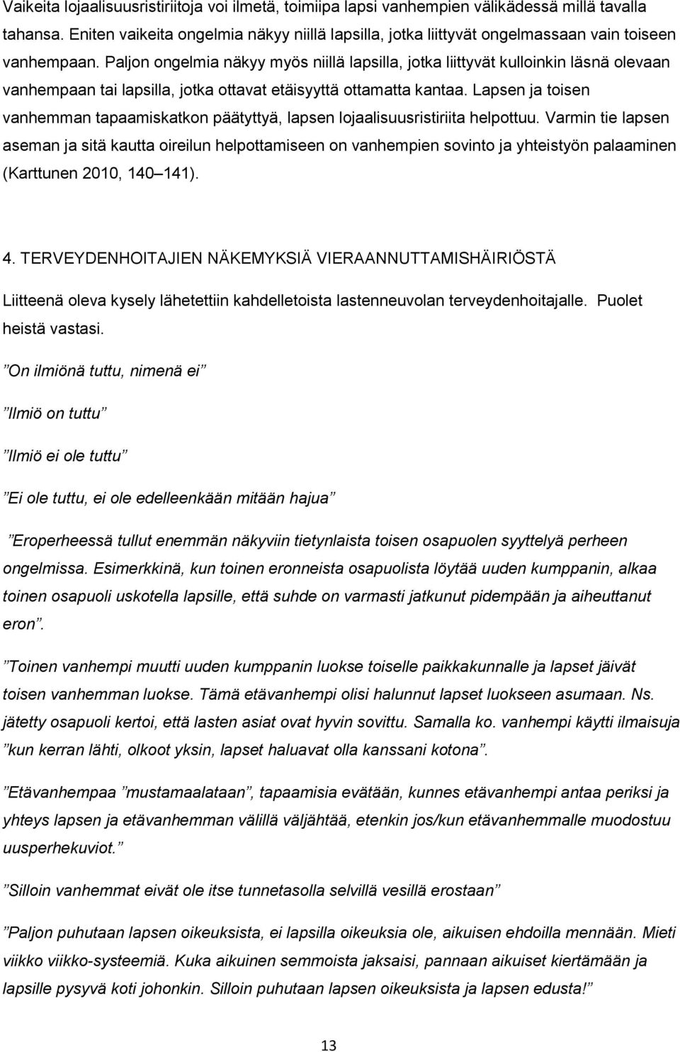 Paljon ongelmia näkyy myös niillä lapsilla, jotka liittyvät kulloinkin läsnä olevaan vanhempaan tai lapsilla, jotka ottavat etäisyyttä ottamatta kantaa.