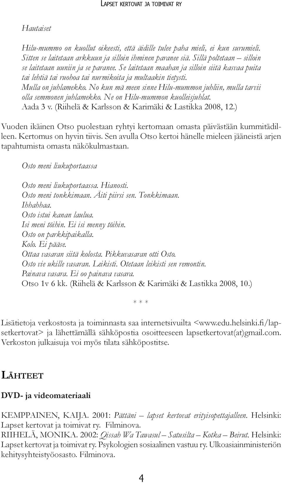 No kun mä meen sinne Hilu-mummon juhliin, mulla tarvii olla semmonen juhlamekko. Ne on Hilu-mummon kuolleisjuhlat. Aada 3 v. (Riihelä & Karlsson & Karimäki & Lastikka 2008, 12.