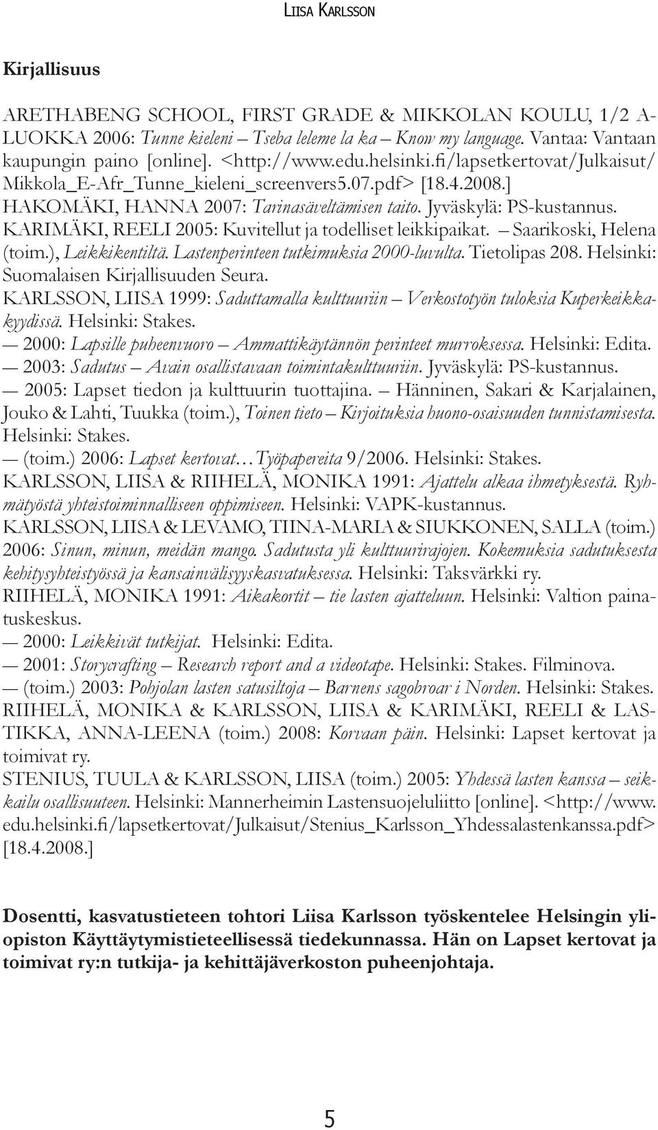 KARIMÄKI, REELI 2005: Kuvitellut ja todelliset leikkipaikat. Saarikoski, Helena (toim.), Leikkikentiltä. Lastenperinteen tutkimuksia 2000-luvulta. Tietolipas 208.