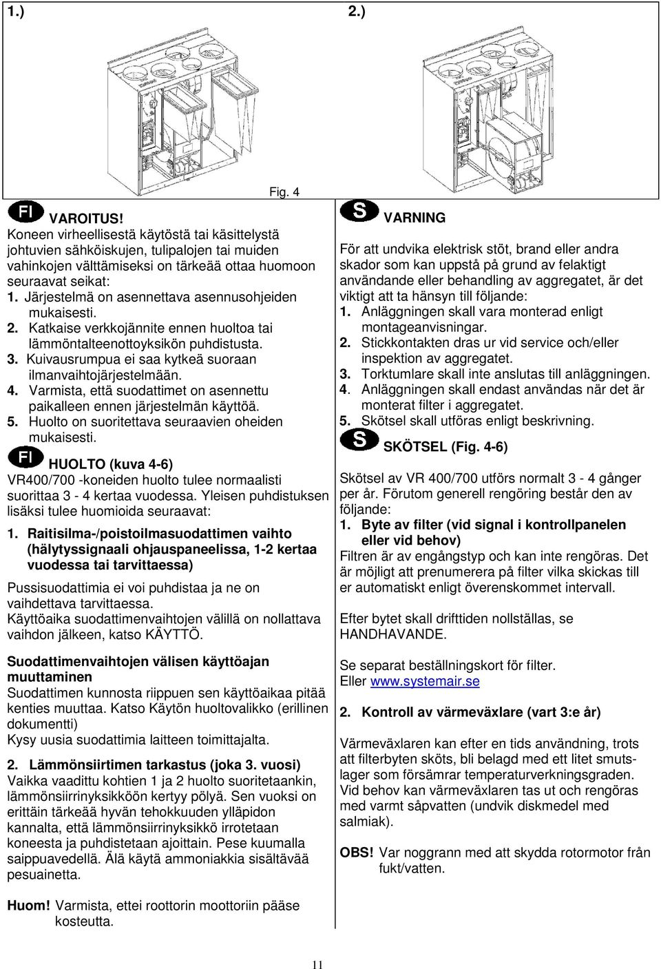 Kuivausrumpua ei saa kytkeä suoraan ilmanvaihtojärjestelmään. 4. Varmista, että suodattimet on asennettu paikalleen ennen järjestelmän käyttöä. 5. Huolto on suoritettava seuraavien oheiden mukaisesti.