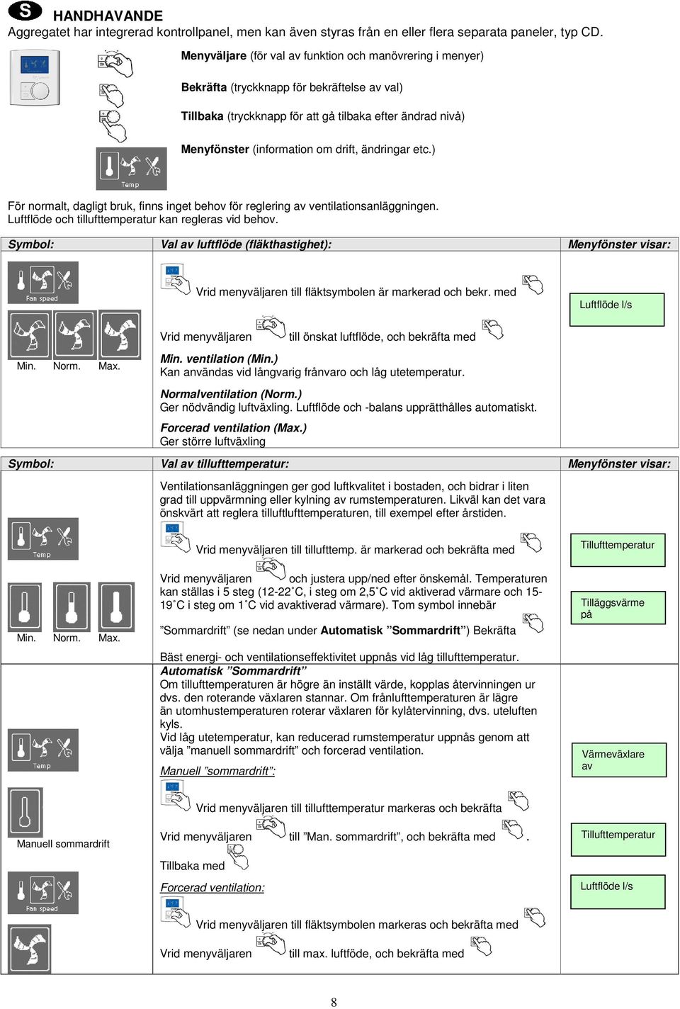 ändringar etc.) För normalt, dagligt bruk, finns inget behov för reglering av ventilationsanläggningen. Luftflöde och tillufttemperatur kan regleras vid behov.