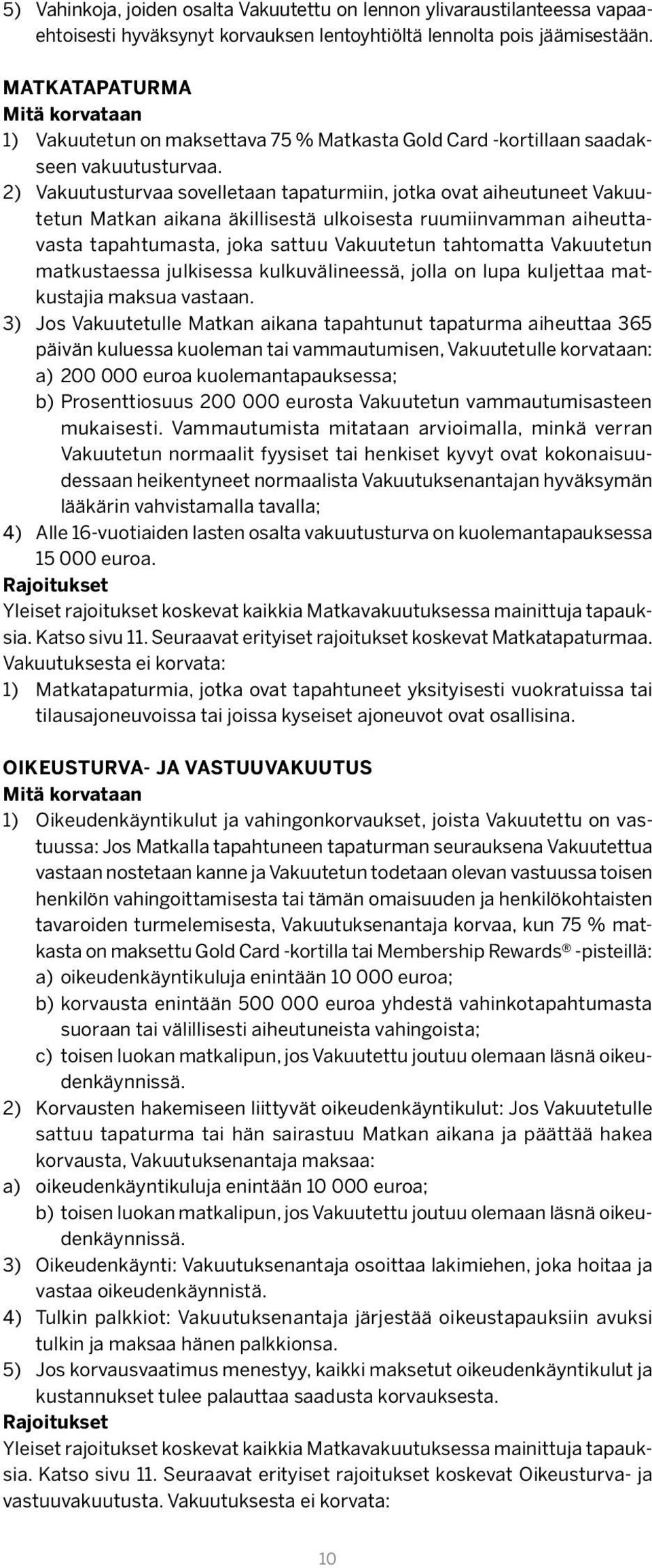 2) Vakuutusturvaa sovelletaan tapaturmiin, jotka ovat aiheutuneet Vakuutetun Matkan aikana äkillisestä ulkoisesta ruumiinvamman aiheuttavasta tapahtumasta, joka sattuu Vakuutetun tahtomatta