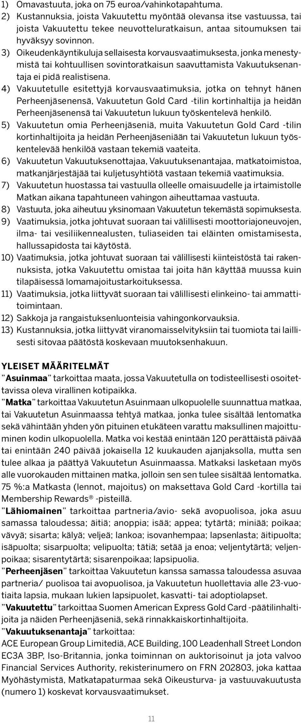 3) Oikeudenkäyntikuluja sellaisesta korvausvaatimuksesta, jonka menestymistä tai kohtuullisen sovintoratkaisun saavuttamista Vakuutuksenantaja ei pidä realistisena.