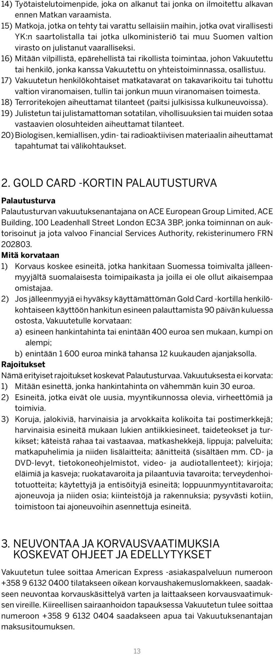 16) Mitään vilpillistä, epärehellistä tai rikollista toimintaa, johon Vakuutettu tai henkilö, jonka kanssa Vakuutettu on yhteistoiminnassa, osallistuu.