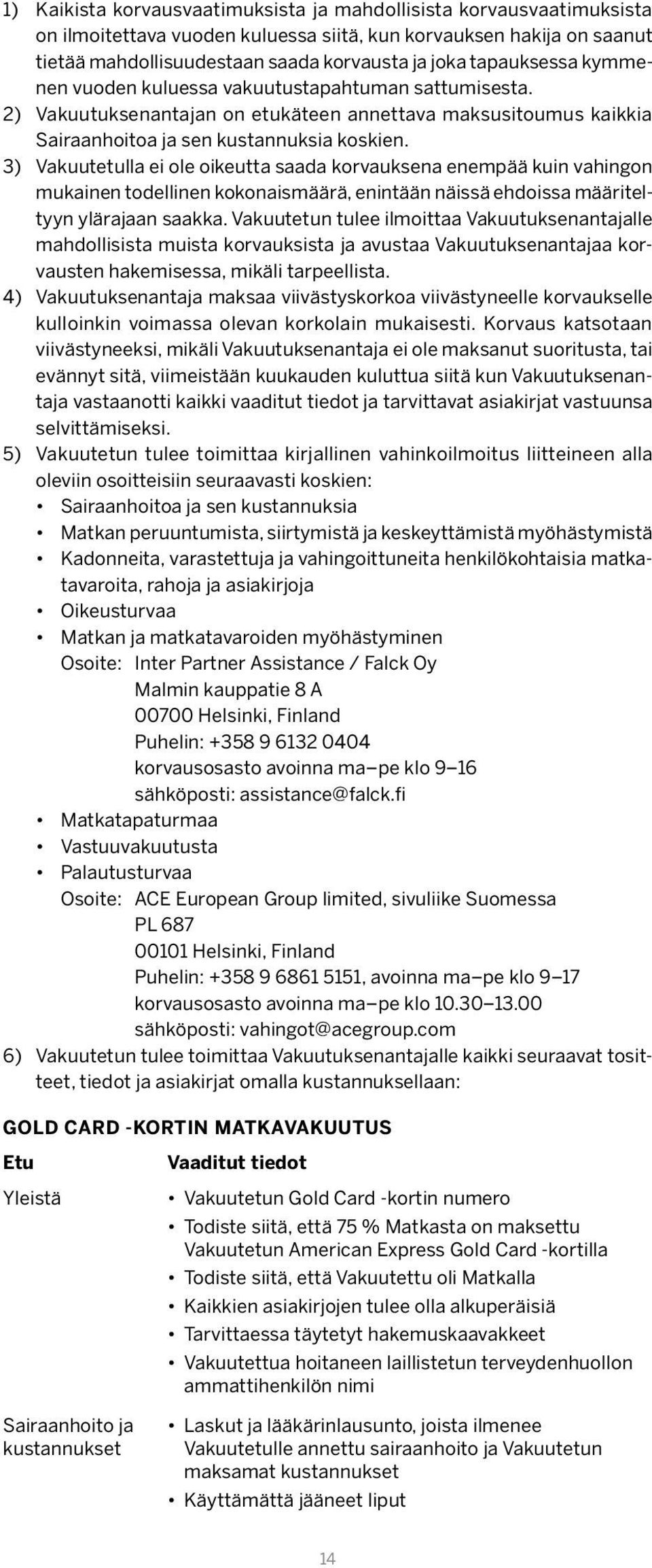 3) Vakuutetulla ei ole oikeutta saada korvauksena enempää kuin vahingon mukainen todellinen kokonaismäärä, enintään näissä ehdoissa määriteltyyn ylärajaan saakka.