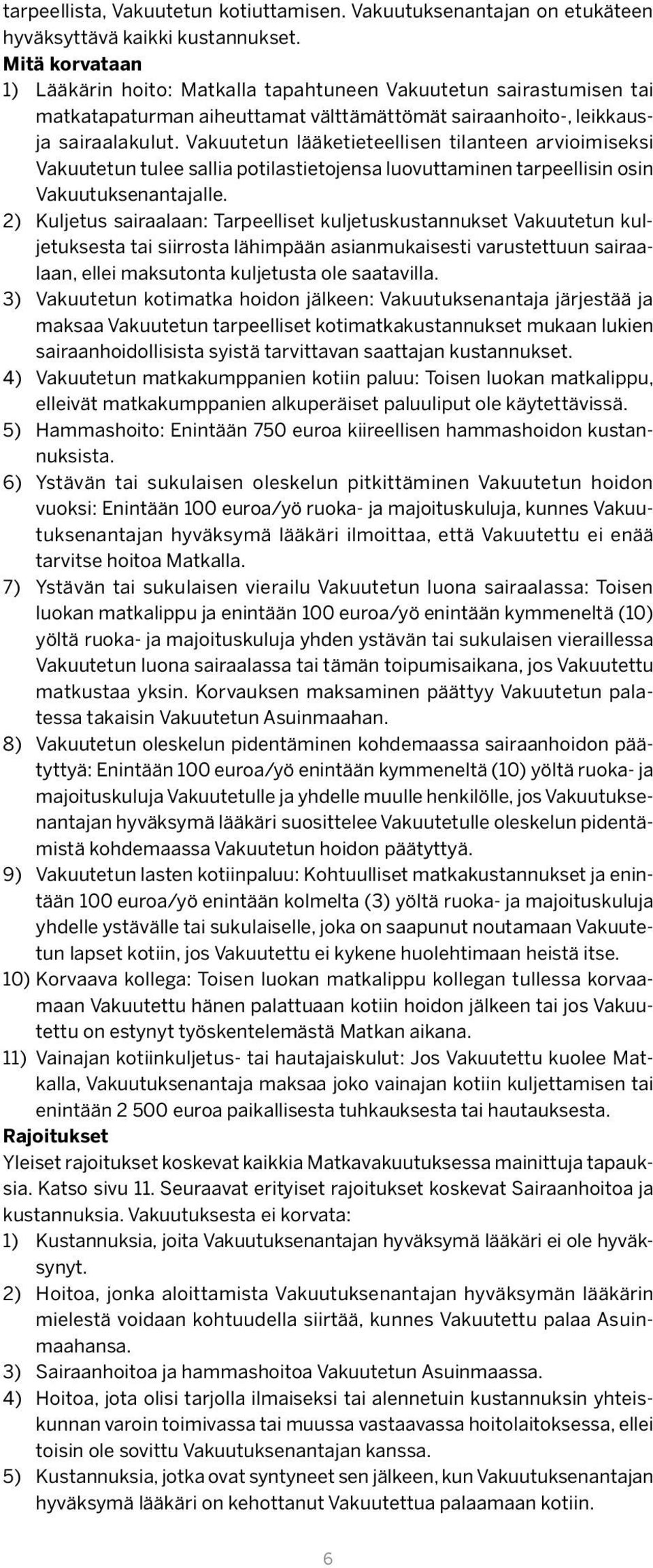 Vakuutetun lääketieteellisen tilanteen arvioimiseksi Vakuutetun tulee sallia potilastietojensa luovuttaminen tarpeellisin osin Vakuutuksenantajalle.