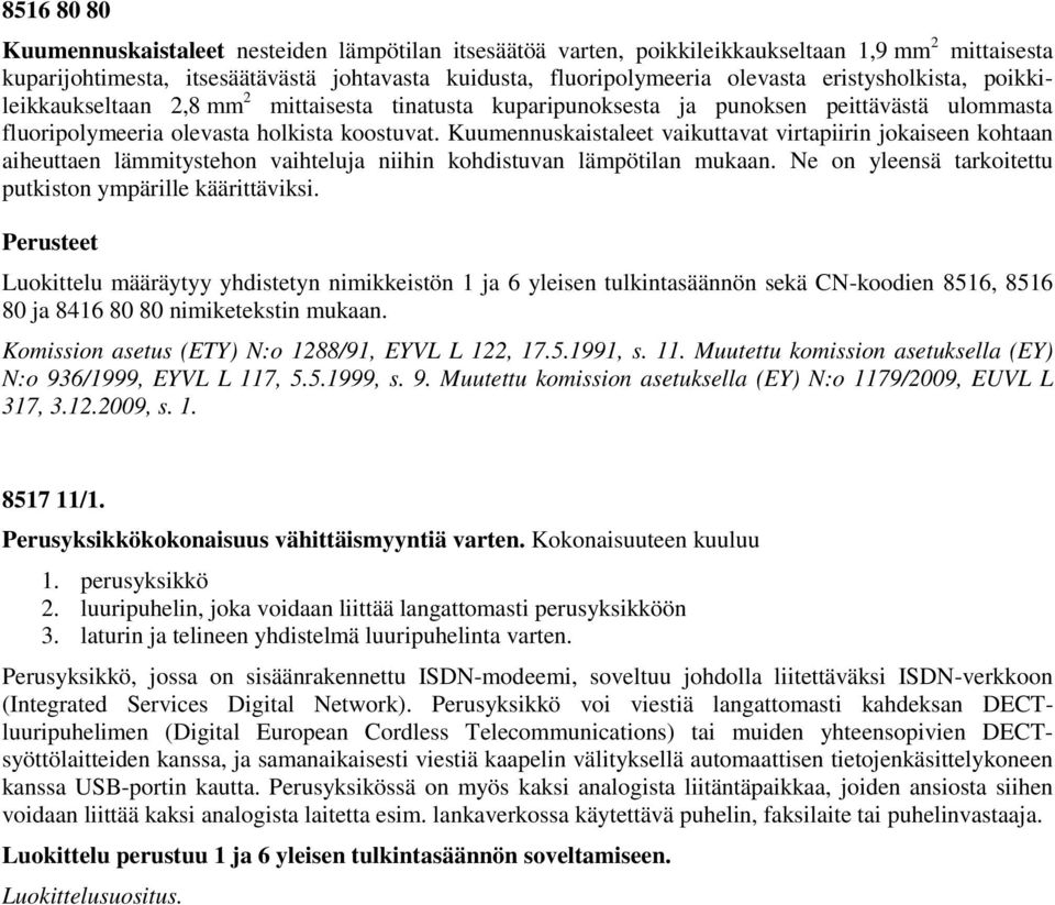 Kuumennuskaistaleet vaikuttavat virtapiirin jokaiseen kohtaan aiheuttaen lämmitystehon vaihteluja niihin kohdistuvan lämpötilan mukaan. Ne on yleensä tarkoitettu putkiston ympärille käärittäviksi.