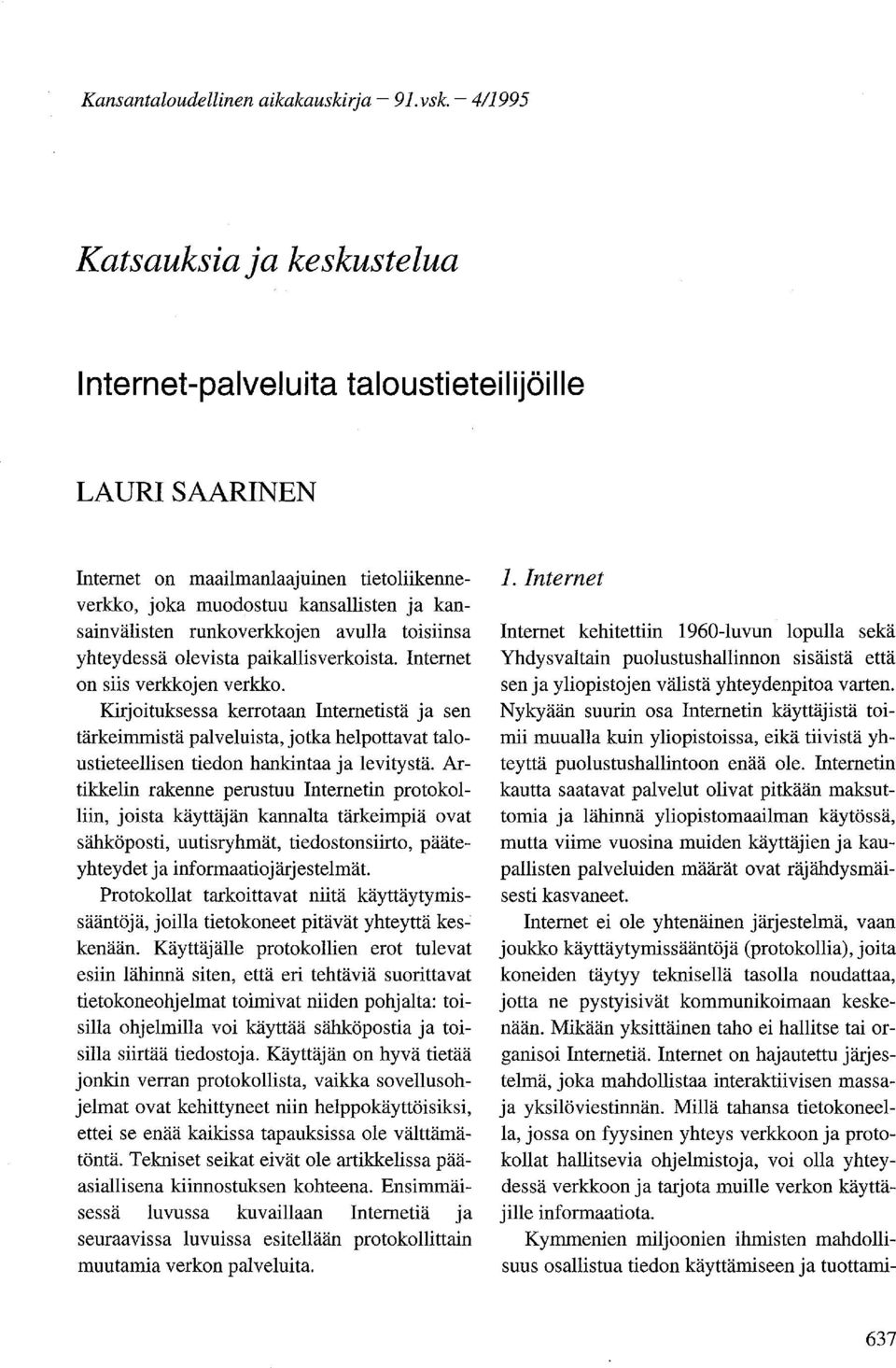 runkoverkkojen avulla toisiinsa yhteydessä olevista paikallisverkoista. Internet on siis verkkojen verkko.