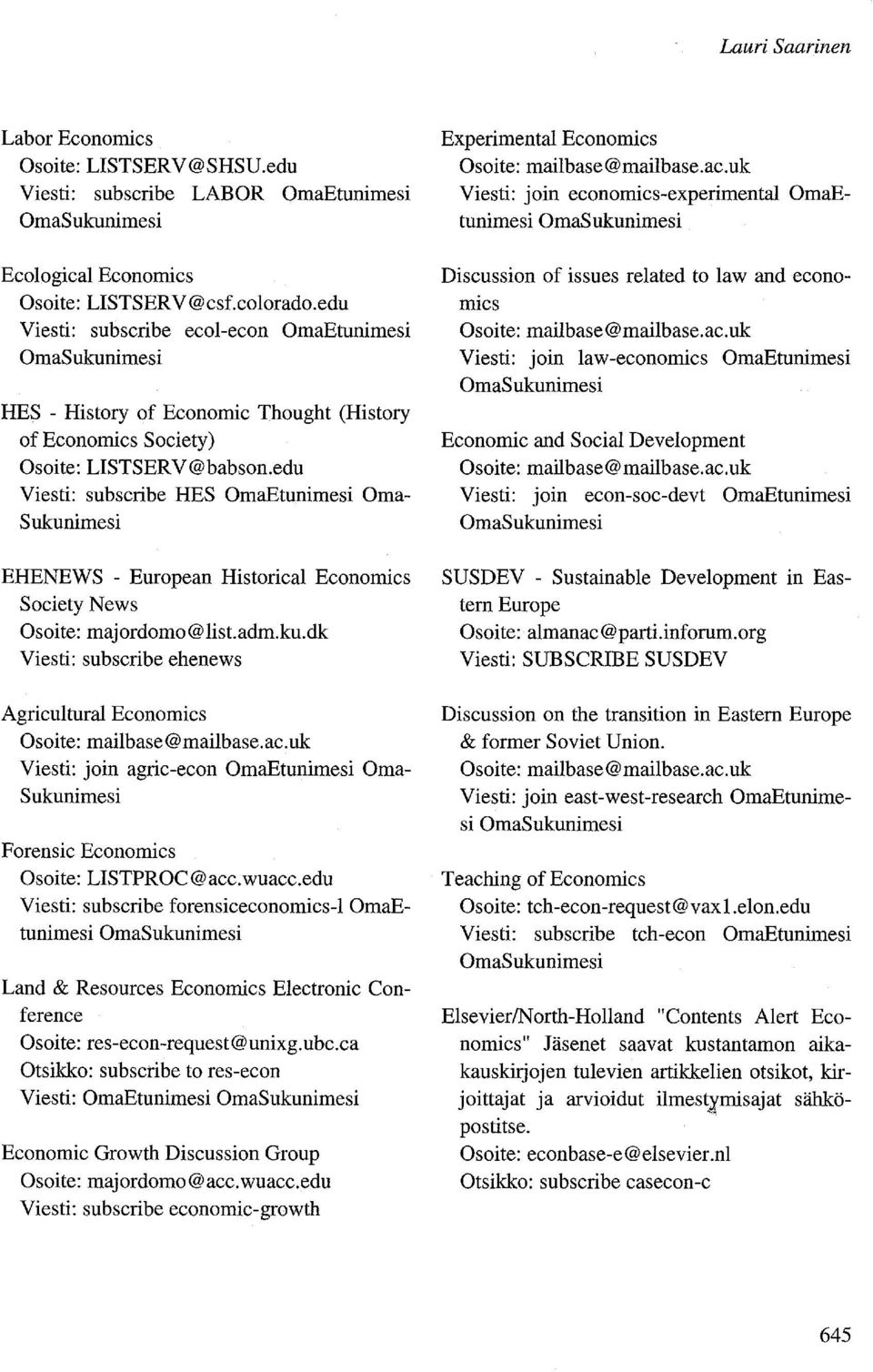 edu Viesti: subscribe HES OmaEtunimesi Oma Sukunimesi EHENEWS - European Historical Economies Society News Osoite: majordomo@list.adm.ku.dk Viesti: subscribe ehenews Agricultural Economics Osoite: mailbase@mailbase.