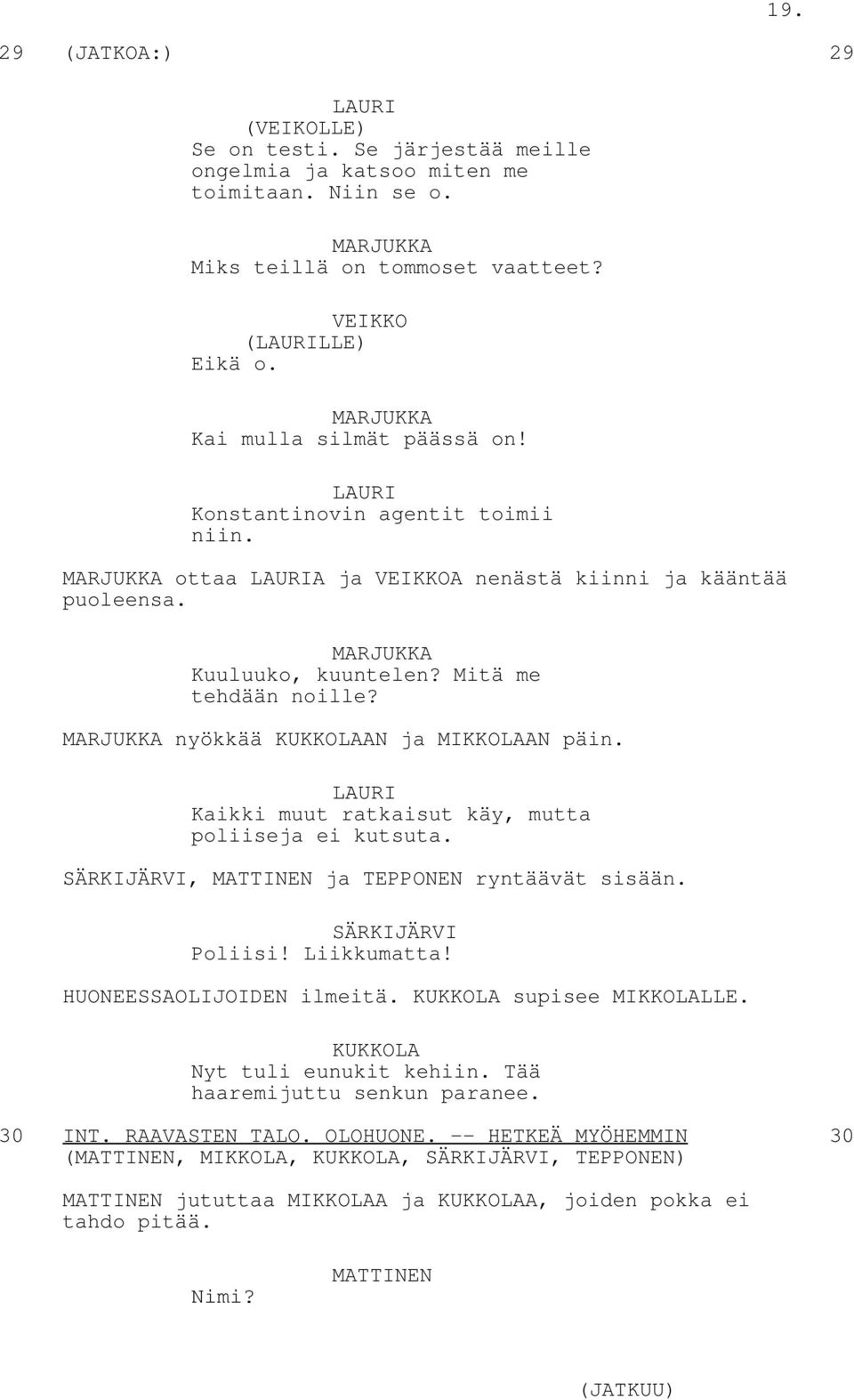 nyökkää AN ja AN päin. Kaikki muut ratkaisut käy, mutta poliiseja ei kutsuta., MATTINEN ja TEPPONEN ryntäävät sisään. Poliisi! Liikkumatta! HUONEESSAOLIJOIDEN ilmeitä.