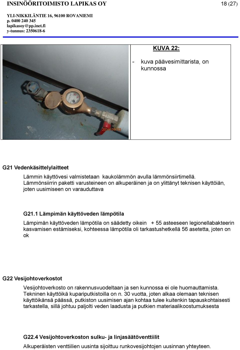 1 Lämpimän käyttöveden lämpötila Lämpimän käyttöveden lämpötila on säädetty oikein + 55 asteeseen legionellabakteerin kasvamisen estämiseksi, kohteessa lämpötila oli tarkastushetkellä 56 asetetta,