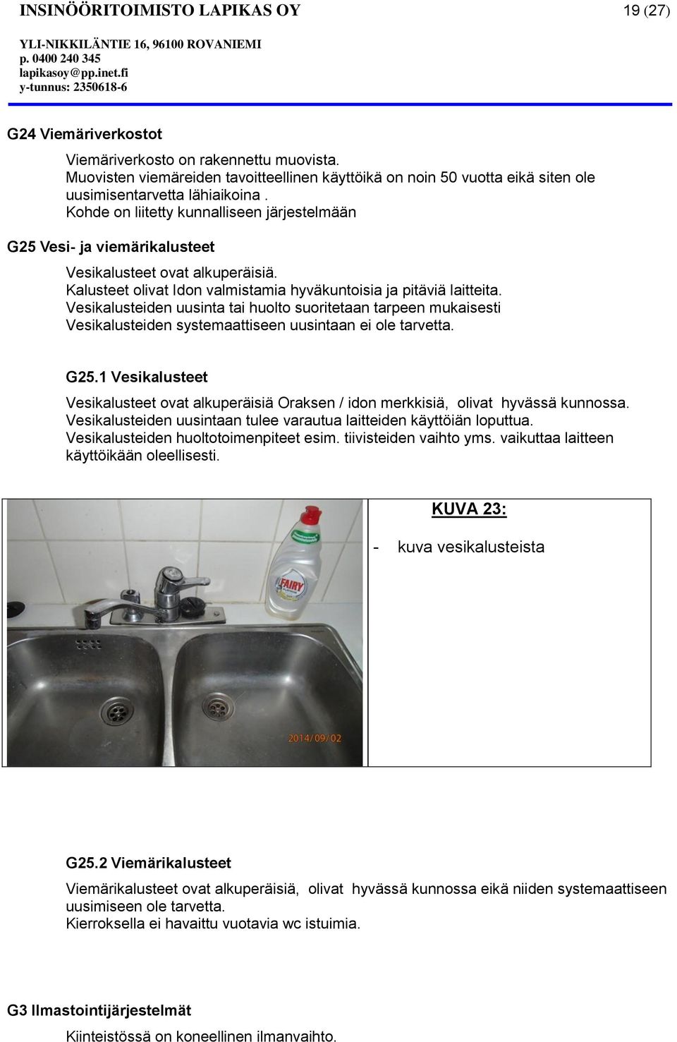 Kohde on liitetty kunnalliseen järjestelmään G25 Vesi- ja viemärikalusteet Vesikalusteet ovat alkuperäisiä. Kalusteet olivat Idon valmistamia hyväkuntoisia ja pitäviä laitteita.