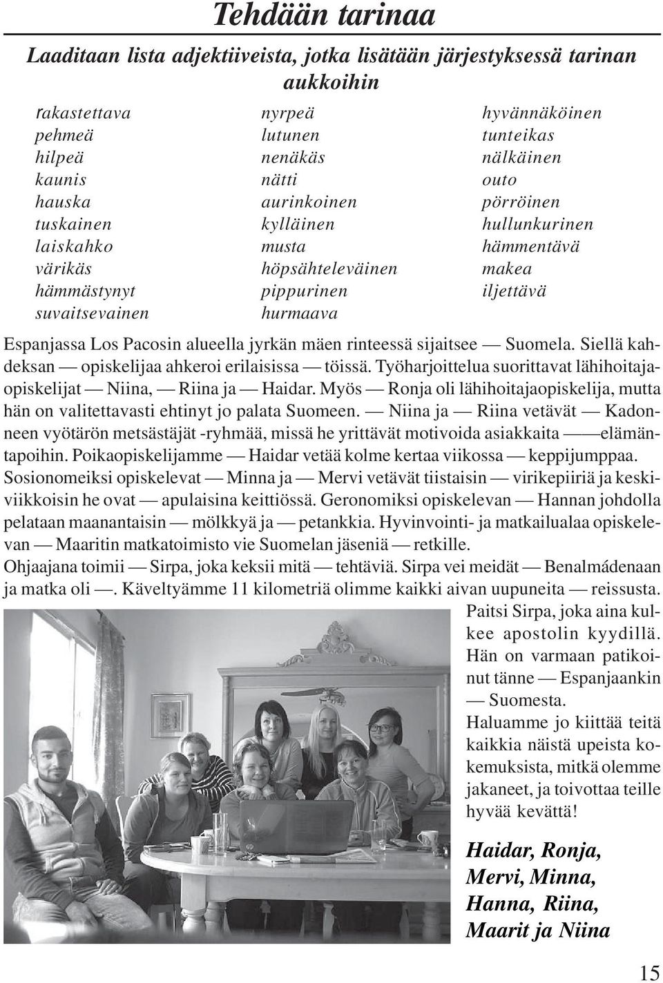 alueella jyrkän mäen rinteessä sijaitsee Suomela. Siellä kahdeksan opiskelijaa ahkeroi erilaisissa töissä. Työharjoittelua suorittavat lähihoitajaopiskelijat Niina, Riina ja Haidar.
